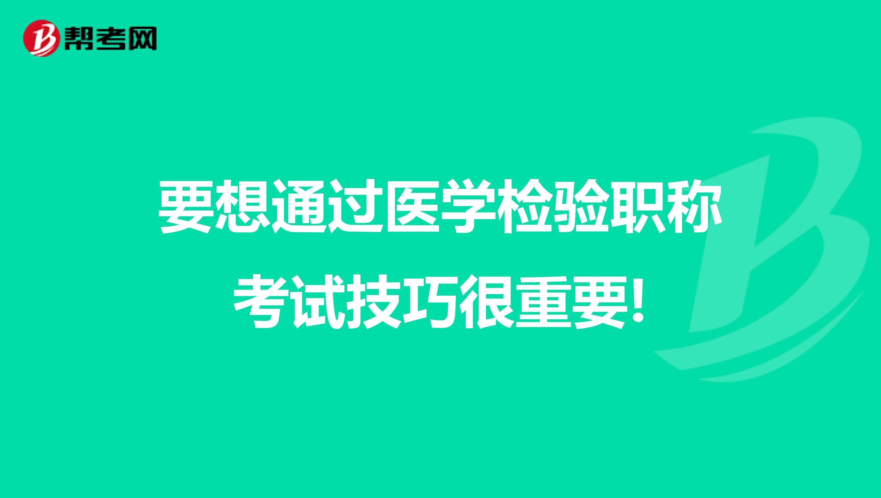 要想通过医学检验职称考试技巧很重要!