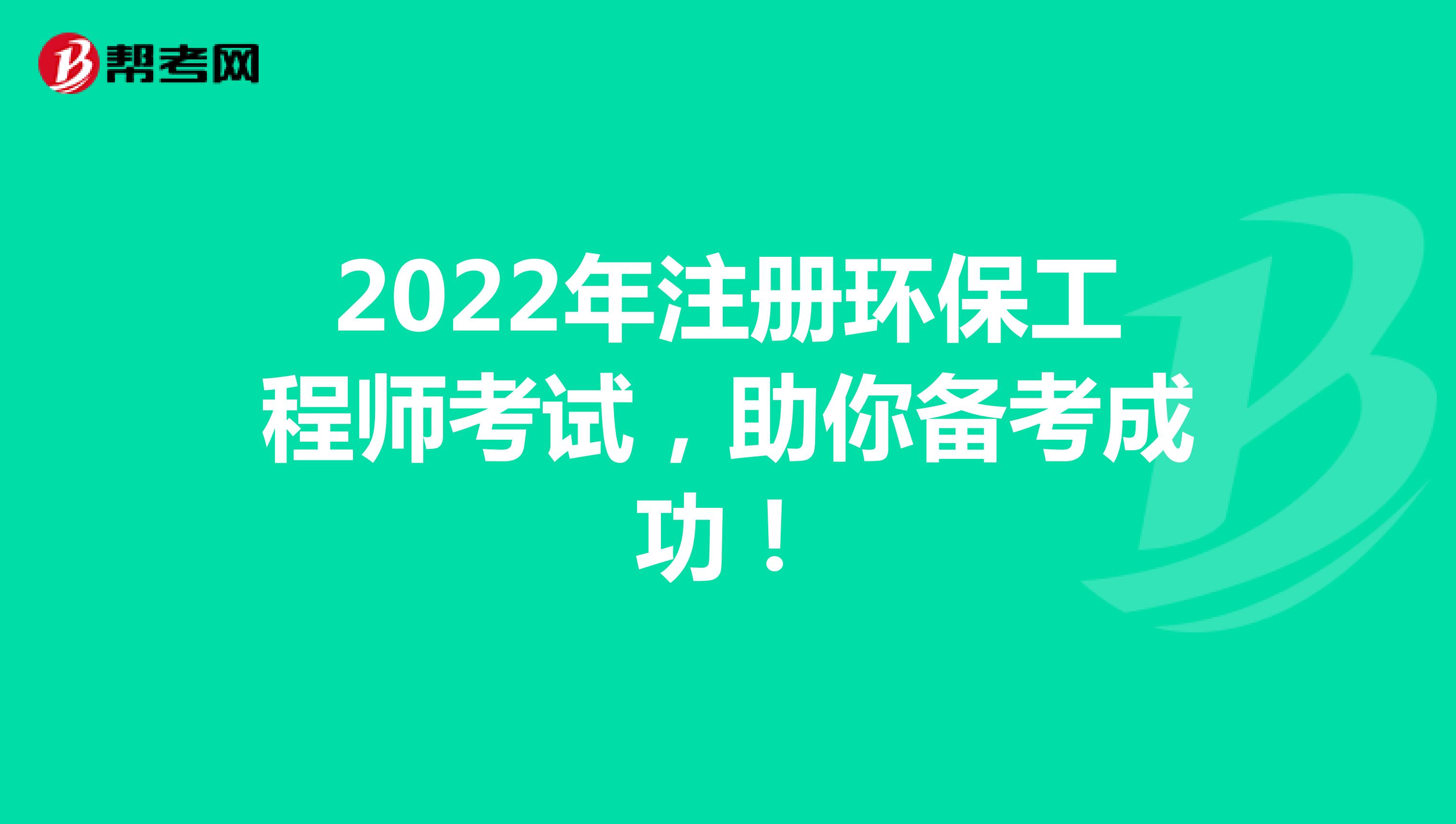 2022年注冊環保工程師考試，助你備考成功！