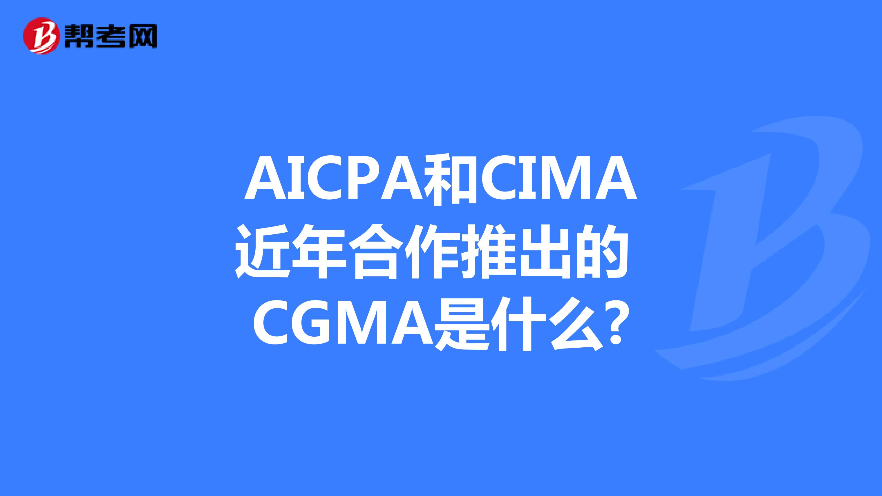 AICPA和CIMA 近年合作推出的CGMA是什么?