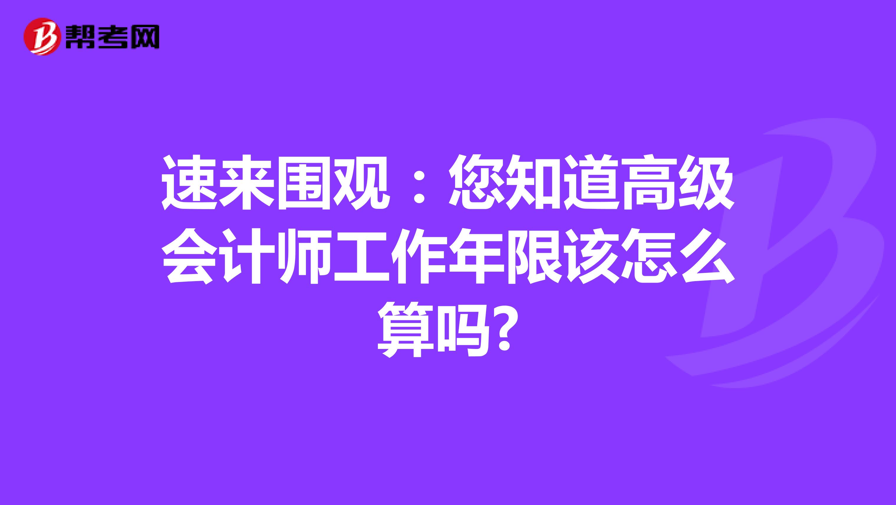 速來圍觀：您知道高級會計師工作年限該怎么算嗎?