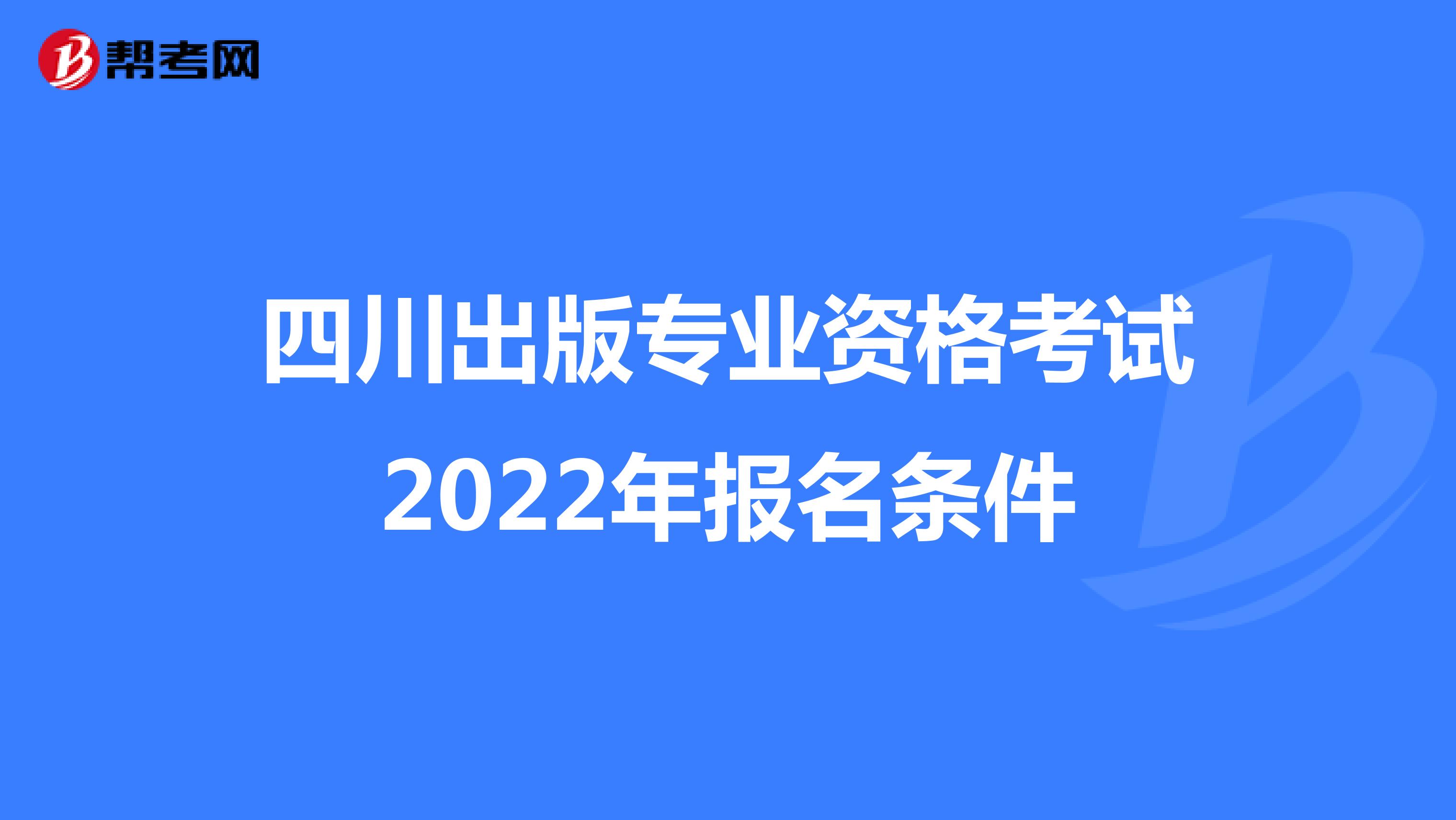四川出版专业资格考试2022年报名条件