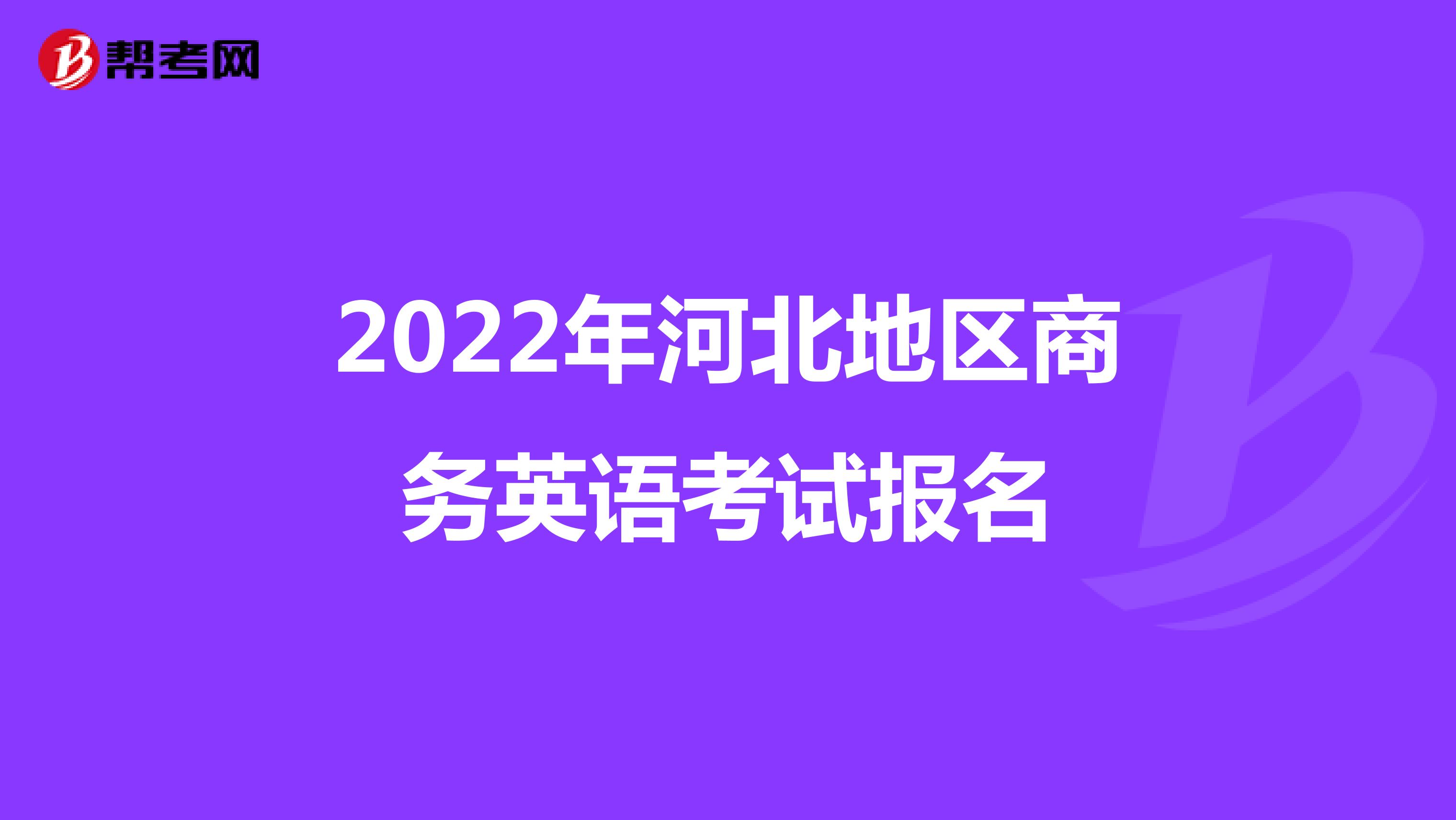 2022年河北地区商务英语考试报名