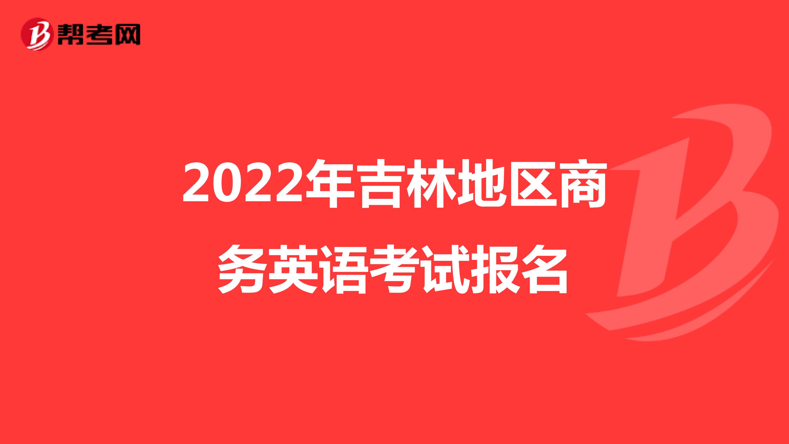 2022年吉林地区商务英语考试报名