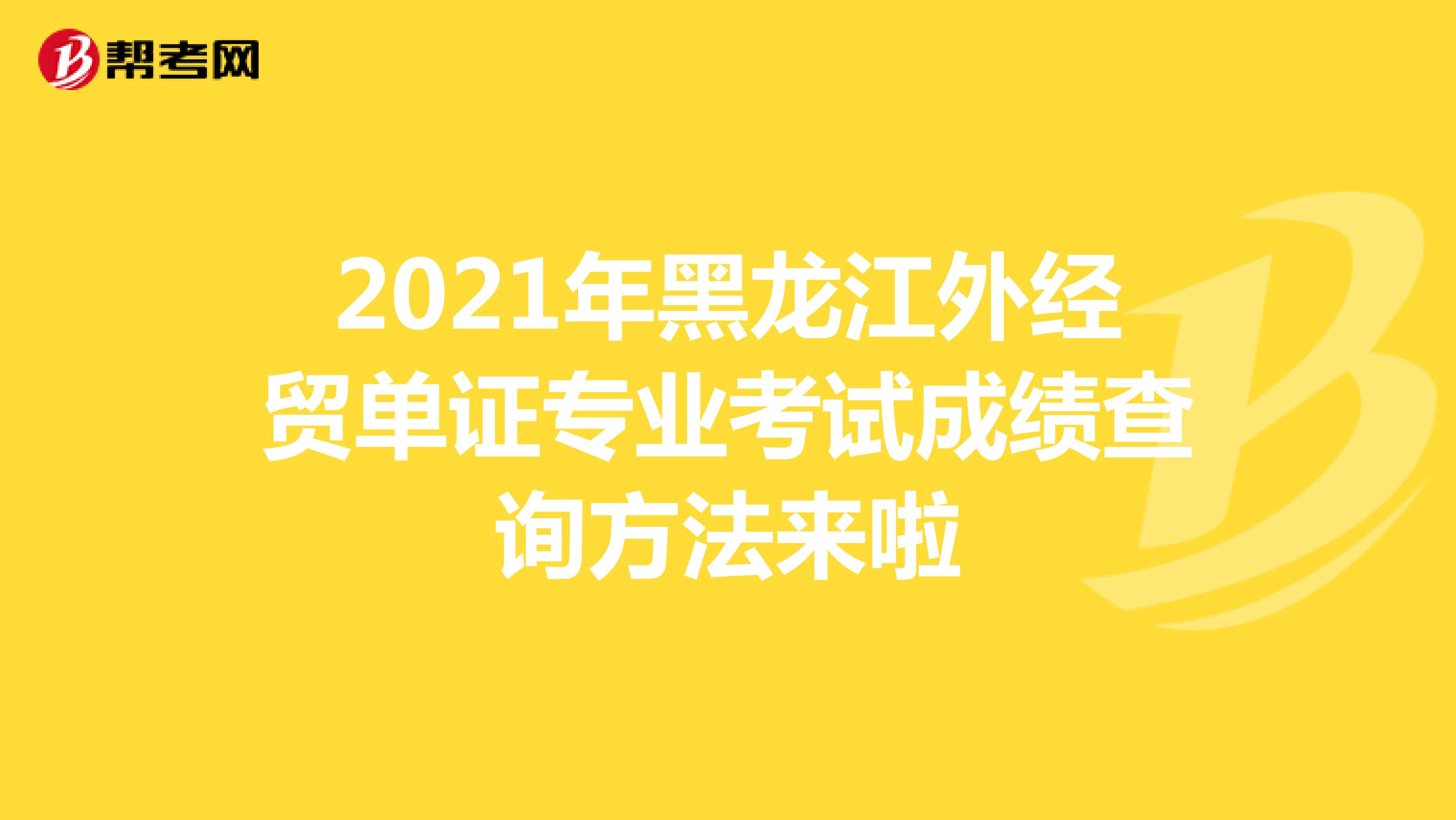 2021年黑龍江外經貿單證專業考試成績查詢方法來啦
