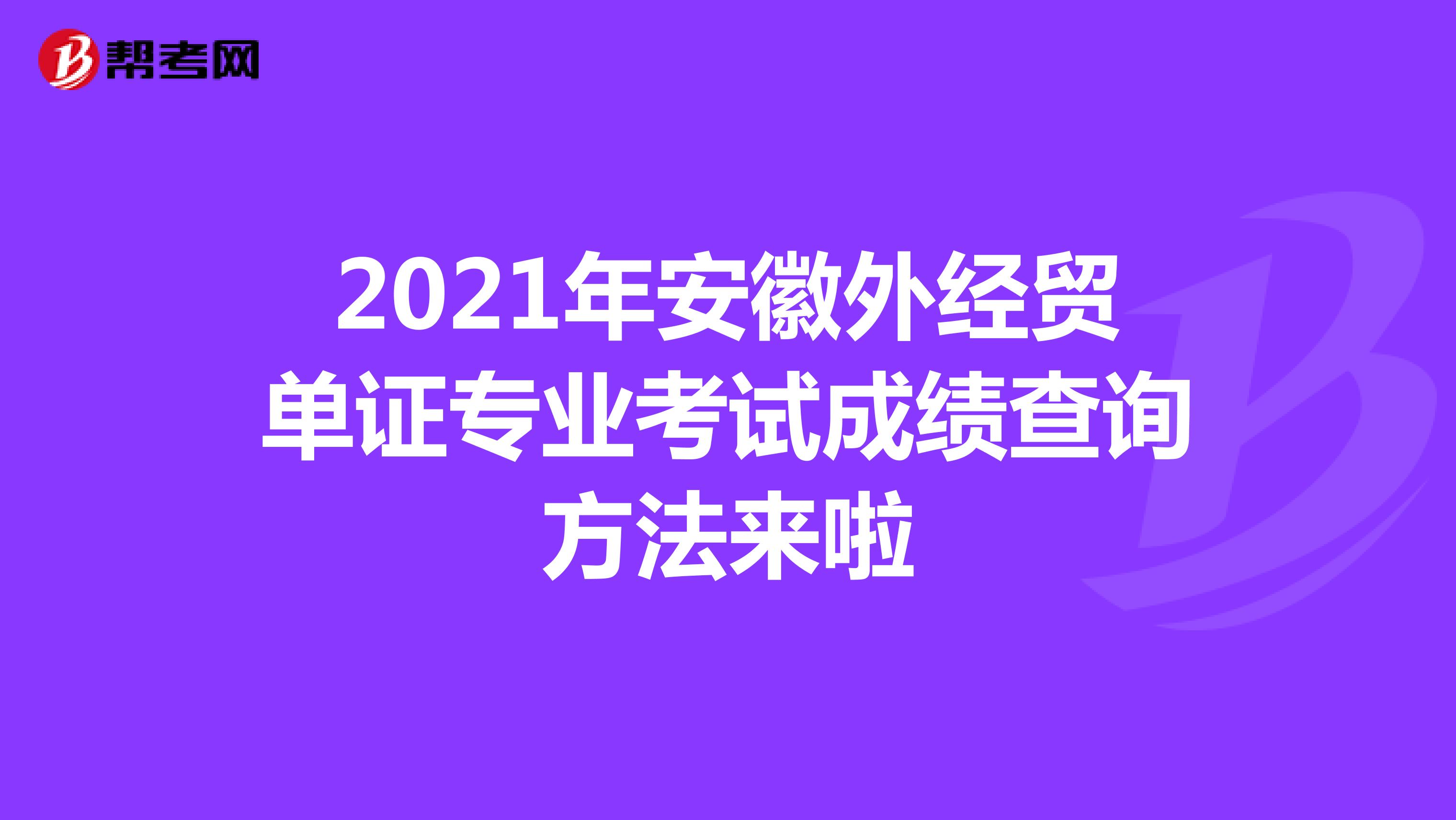 2021年安徽外经贸单证专业考试成绩查询方法来啦