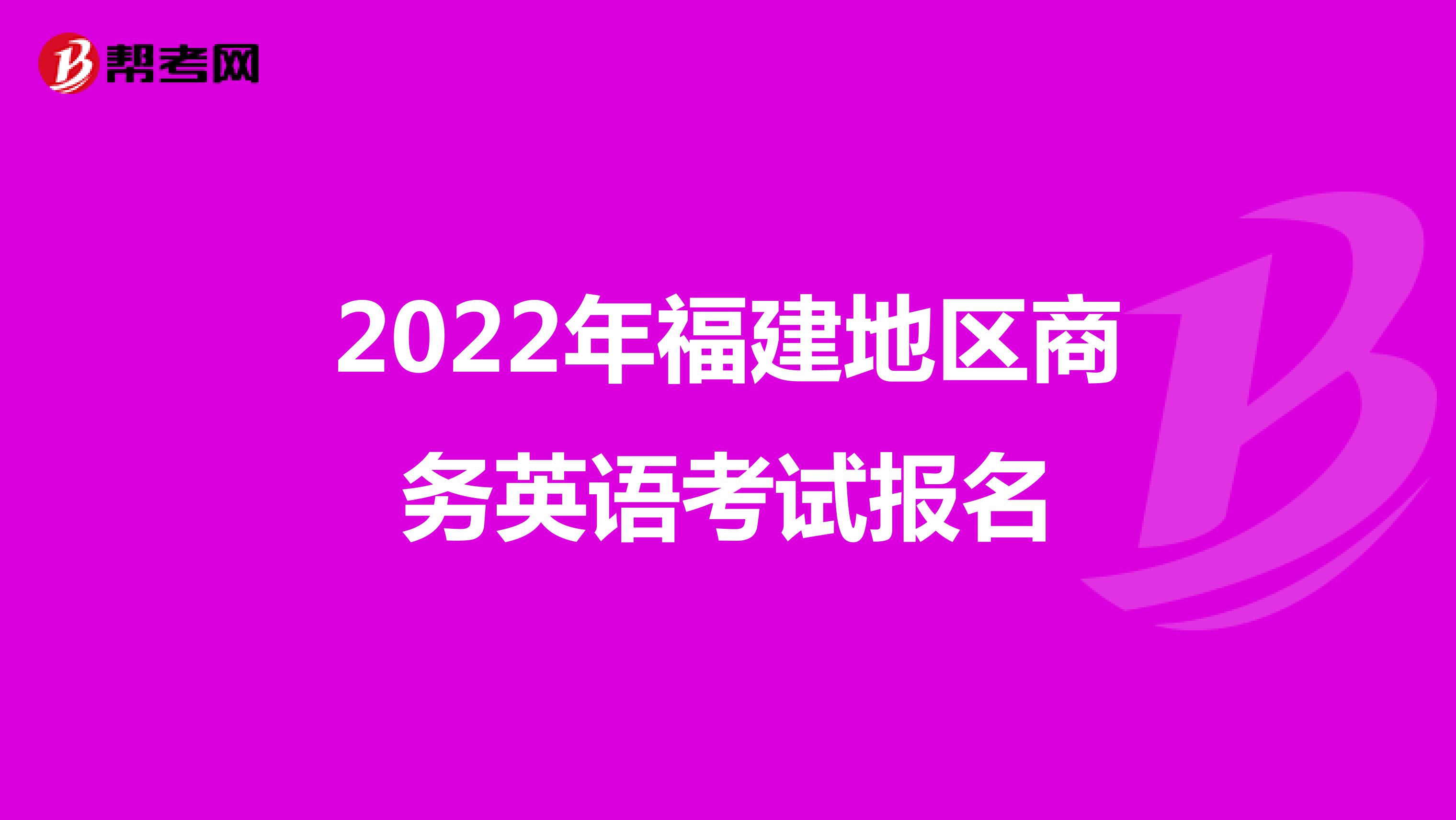 2022年福建地区商务英语考试报名