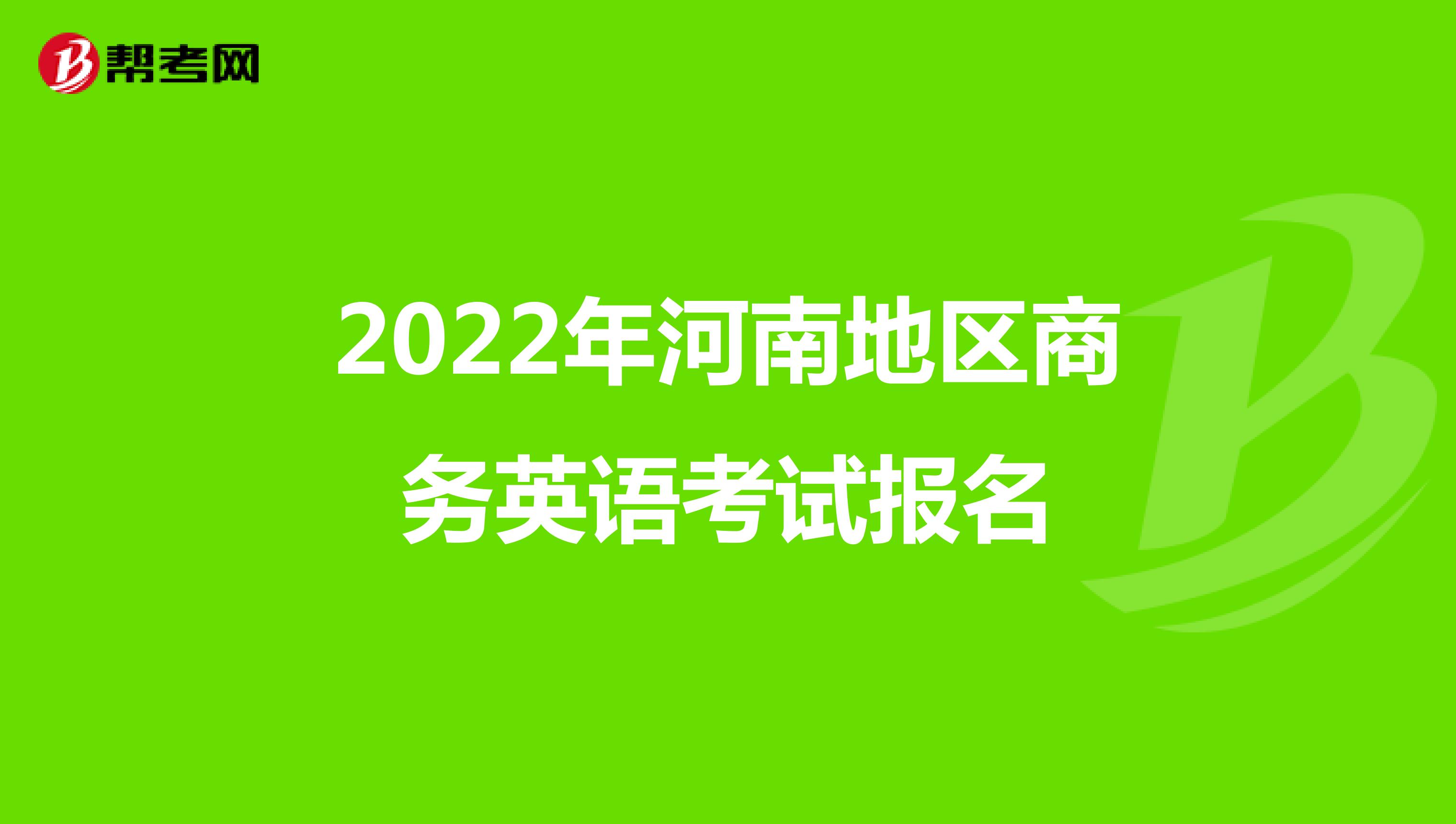 2022年河南地区商务英语考试报名