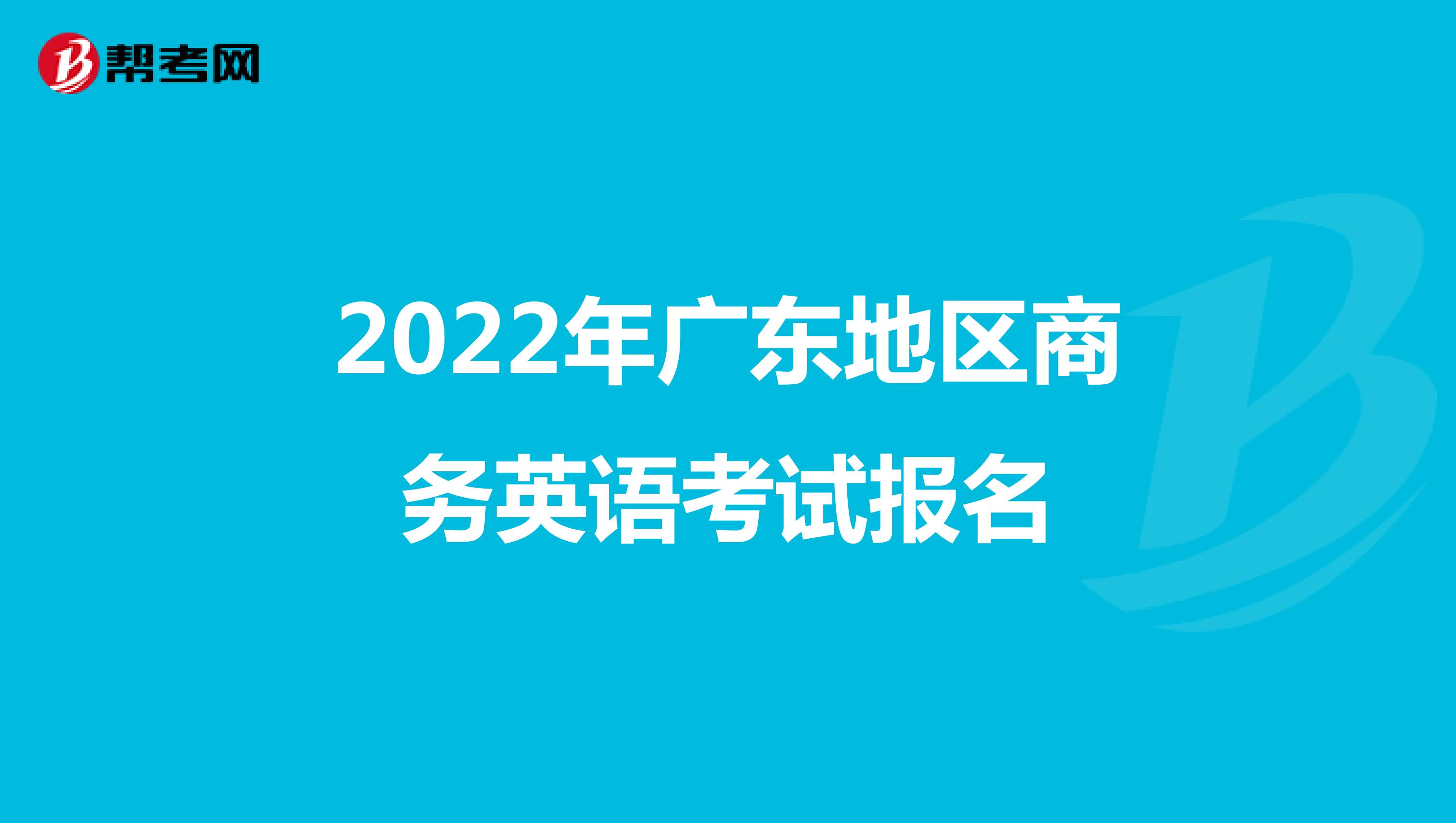 2022年廣東地區商務英語考試報名