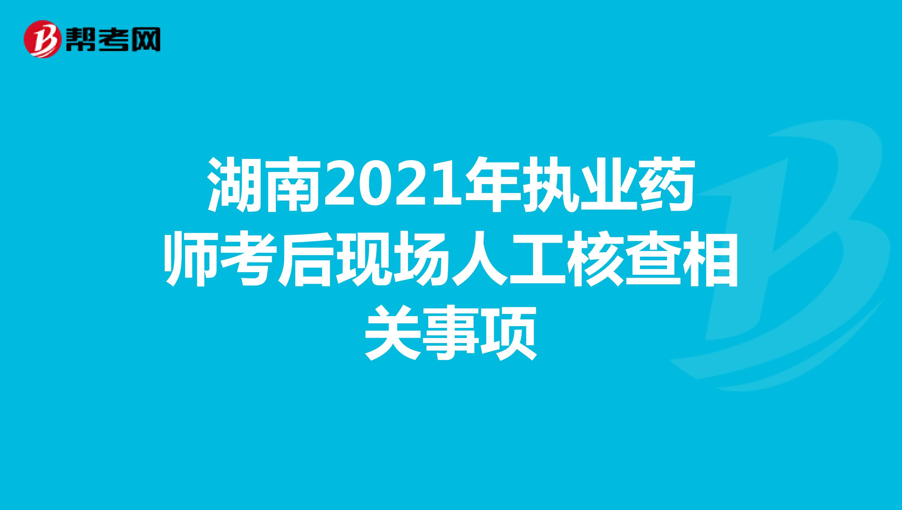 湖南2021年执业药师考后现场人工核查相关事项