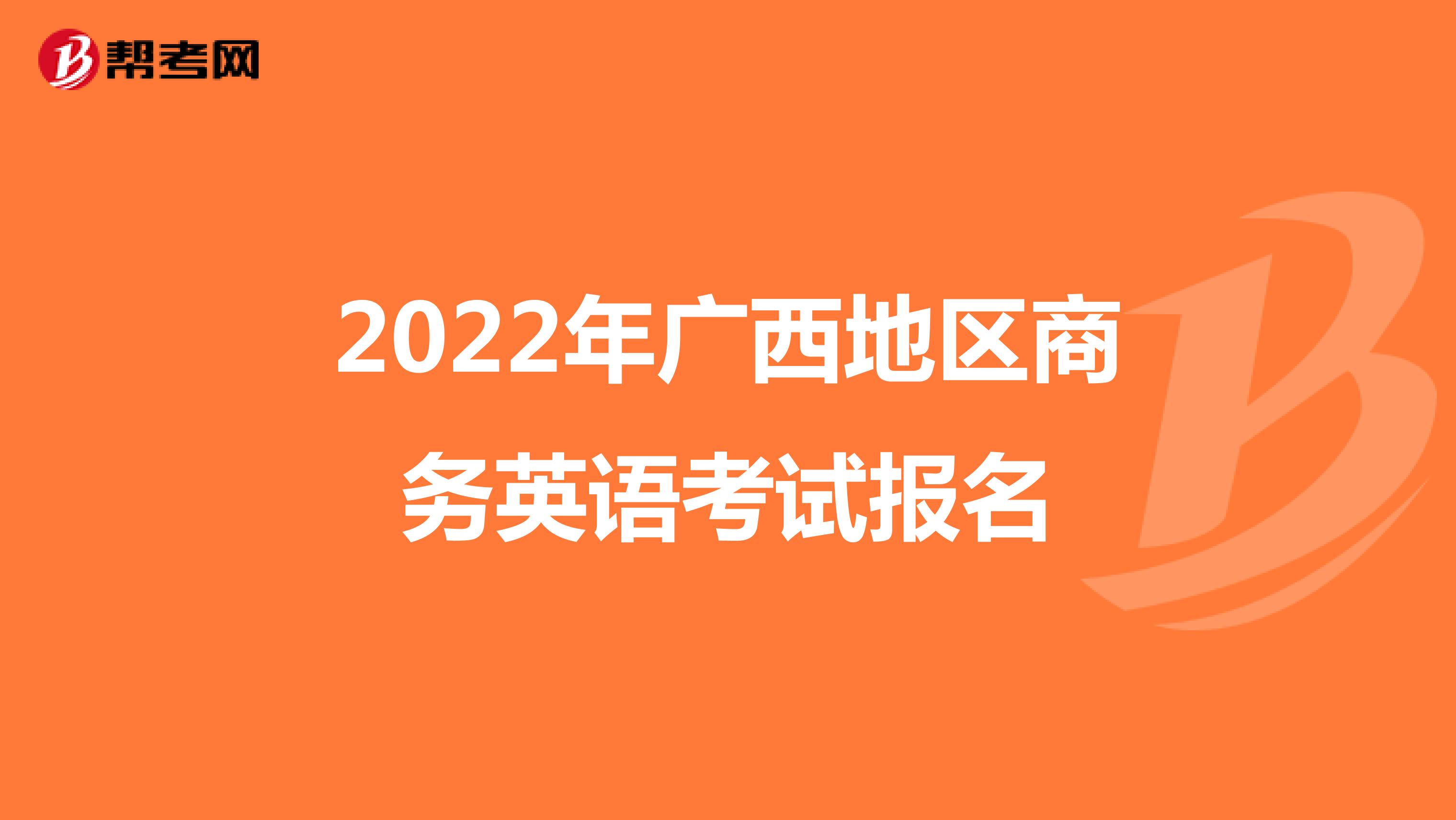 2022年广西地区商务英语考试报名