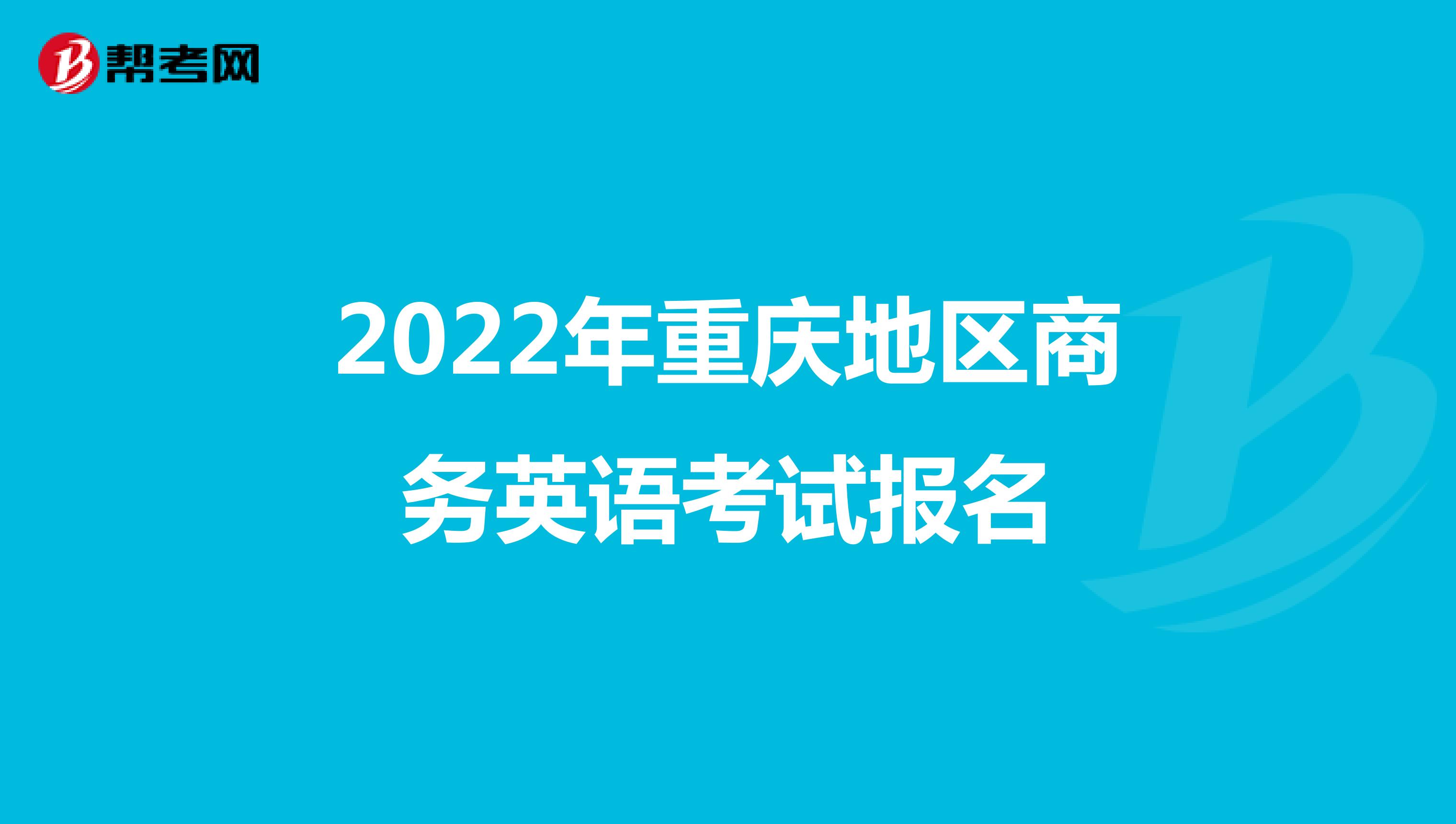 2022年重庆地区商务英语考试报名