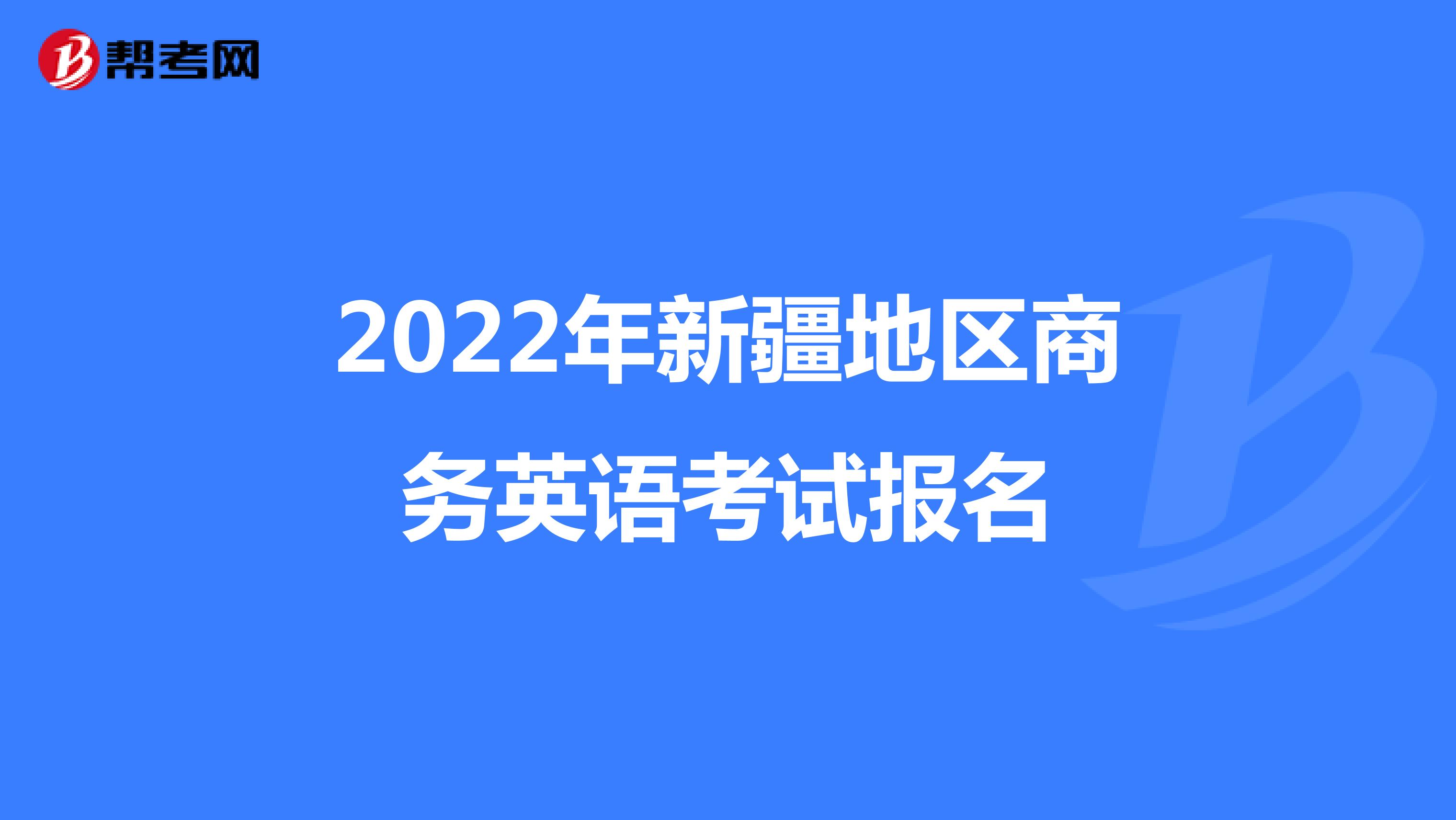 2022年新疆地区商务英语考试报名