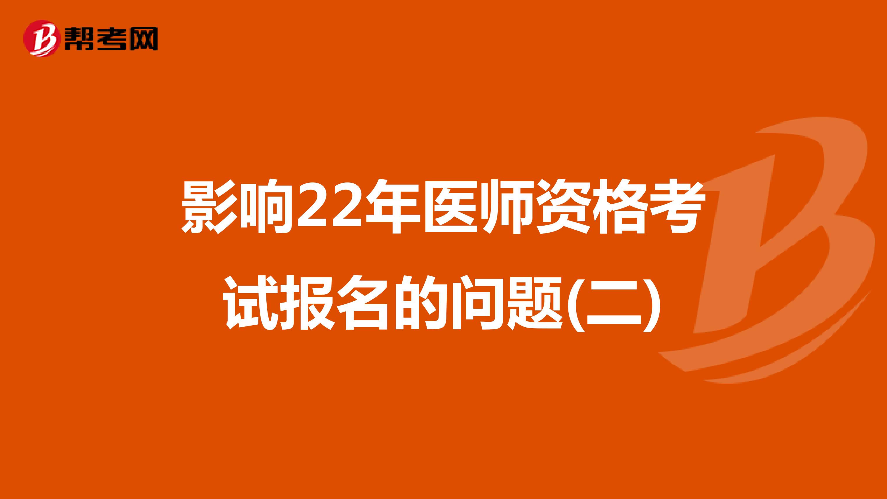 影响22年医师资格考试报名的问题(二)