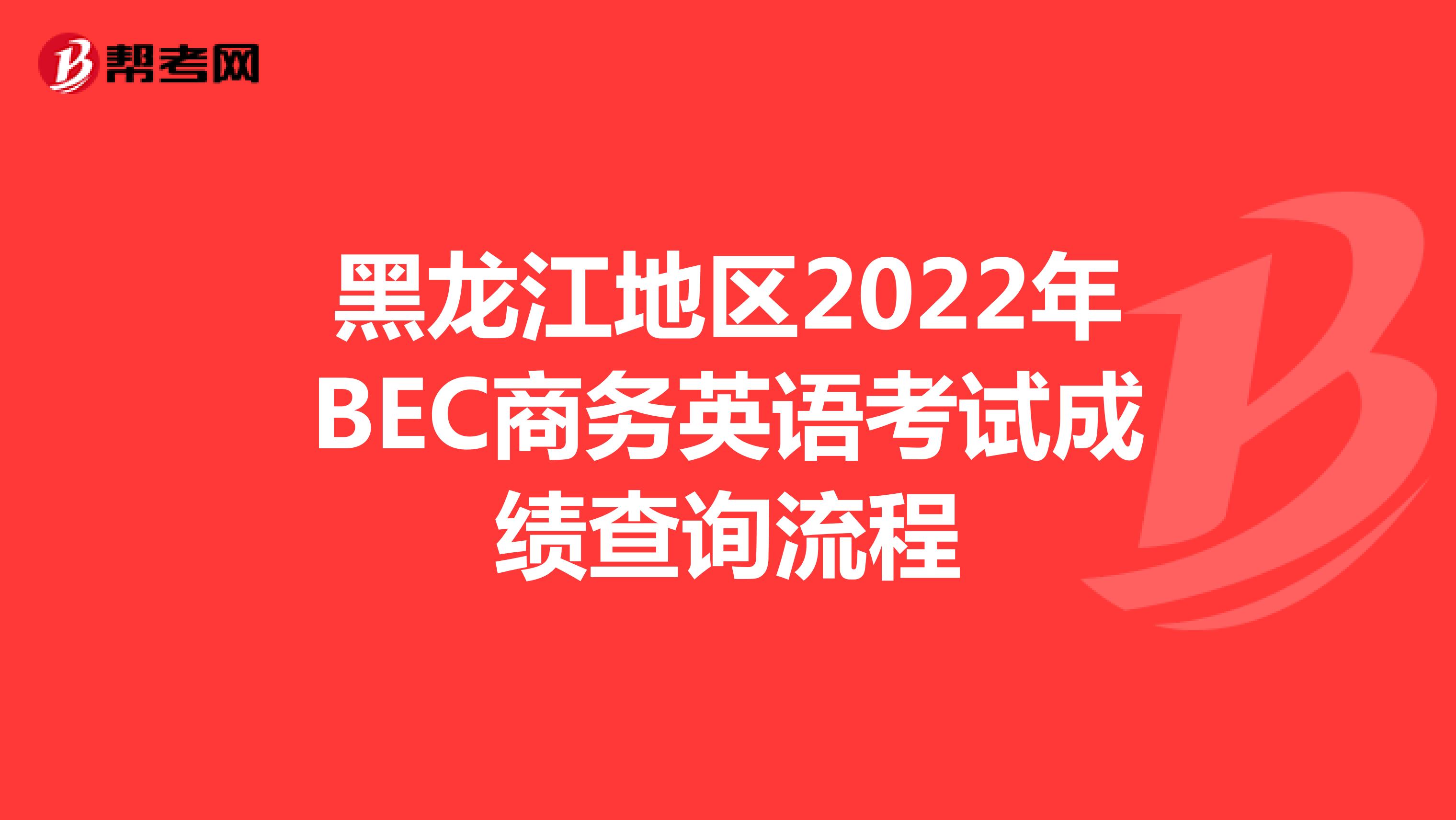 黑龙江地区2022年BEC商务英语考试成绩查询流程