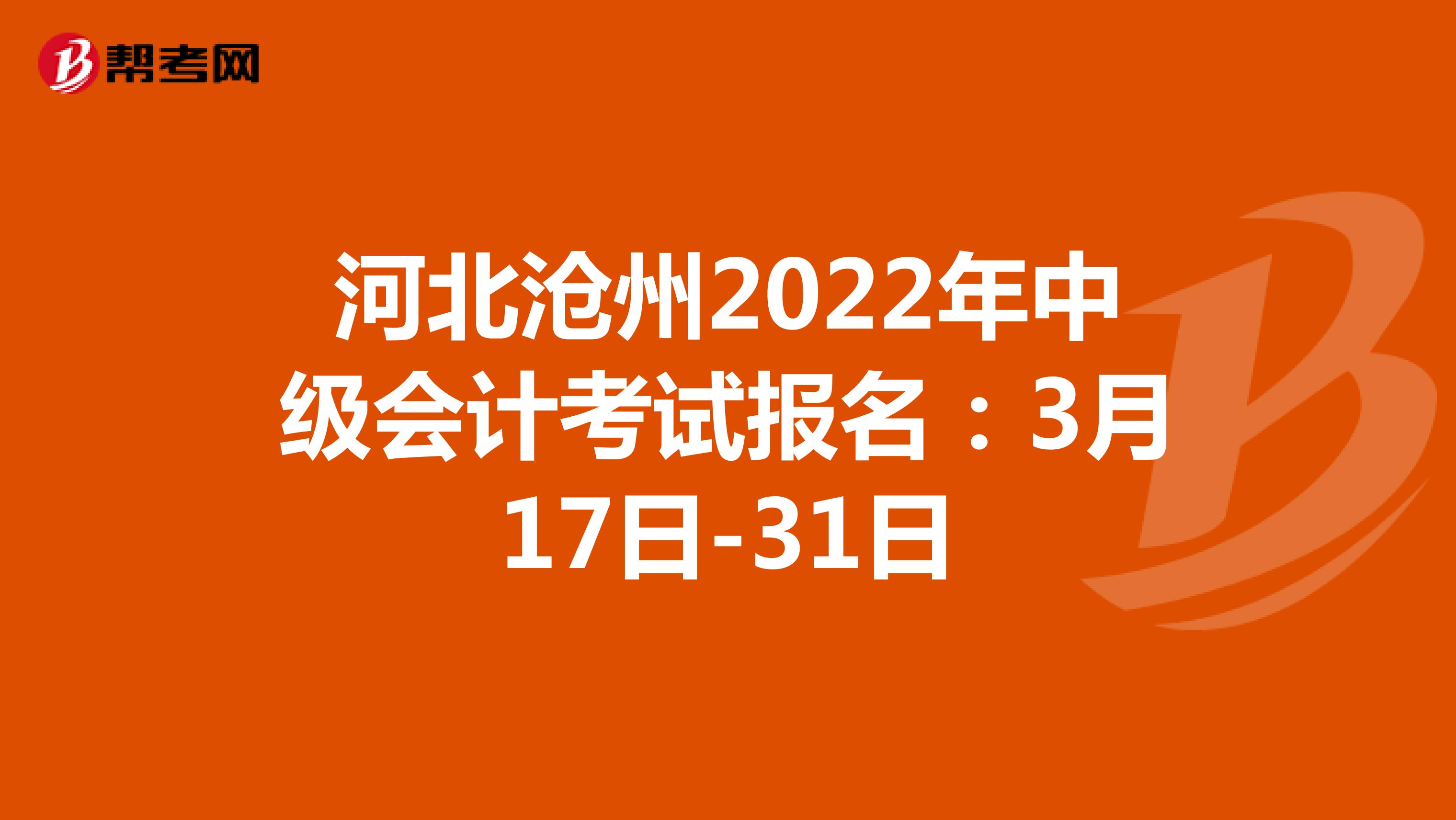河北沧州2022年中级会计考试报名：3月17日-31日