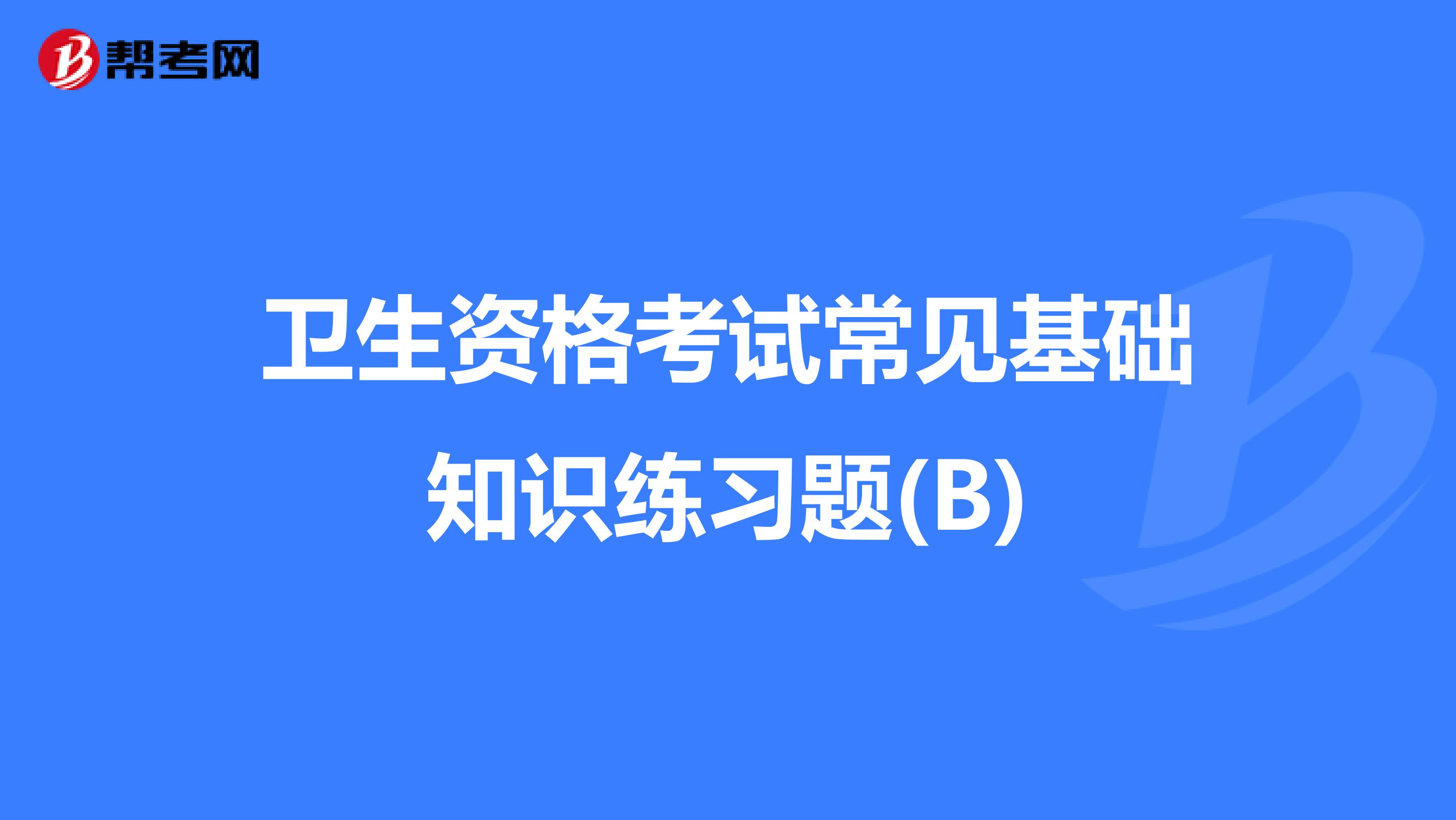 卫生资格考试常见基础知识练习题(B)