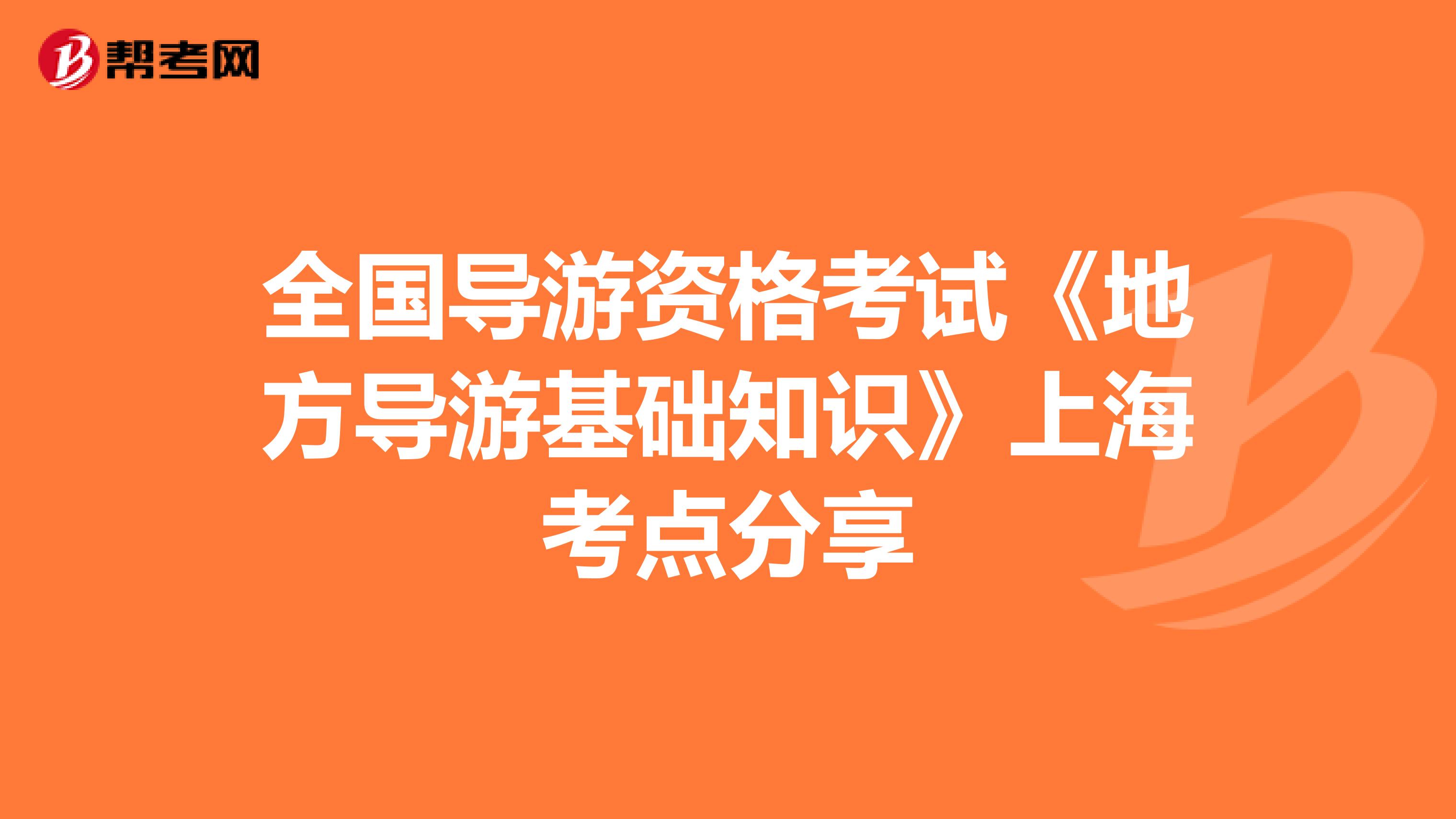 全国导游资格考试《地方导游基础知识》上海考点分享