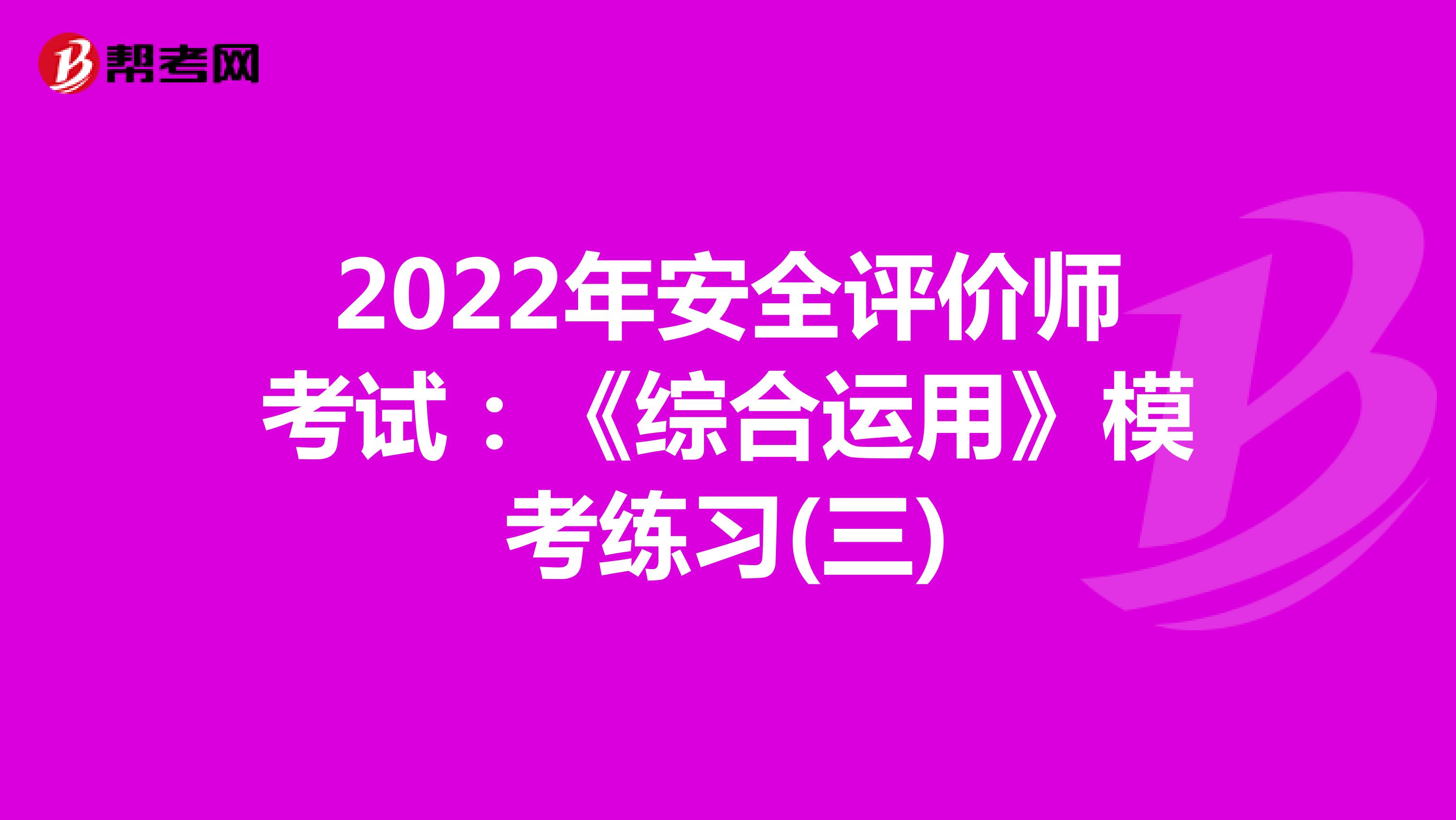2022年安全评价师考试：《综合运用》模考练习(三)