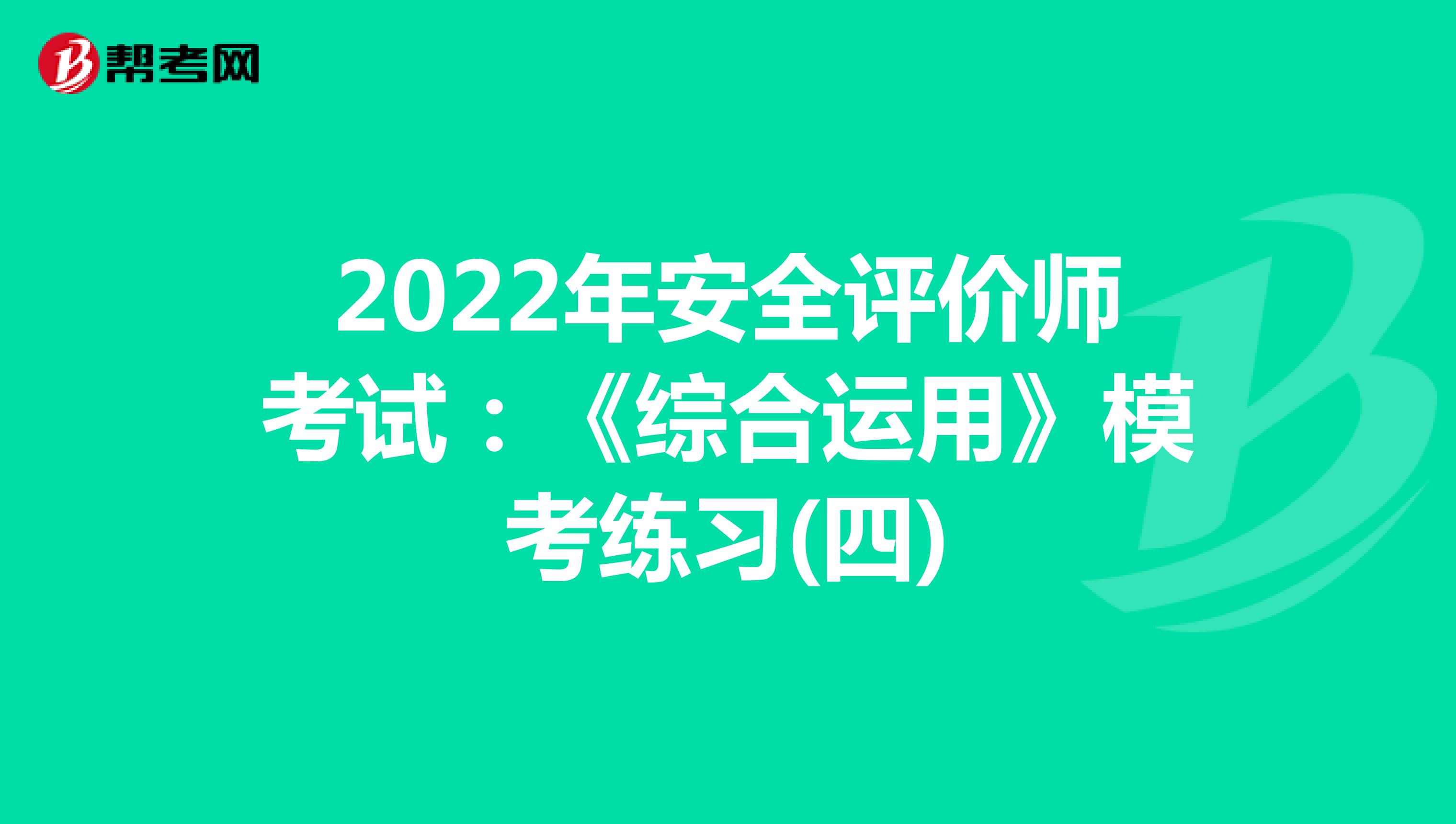 2022年安全评价师考试：《综合运用》模考练习(四)