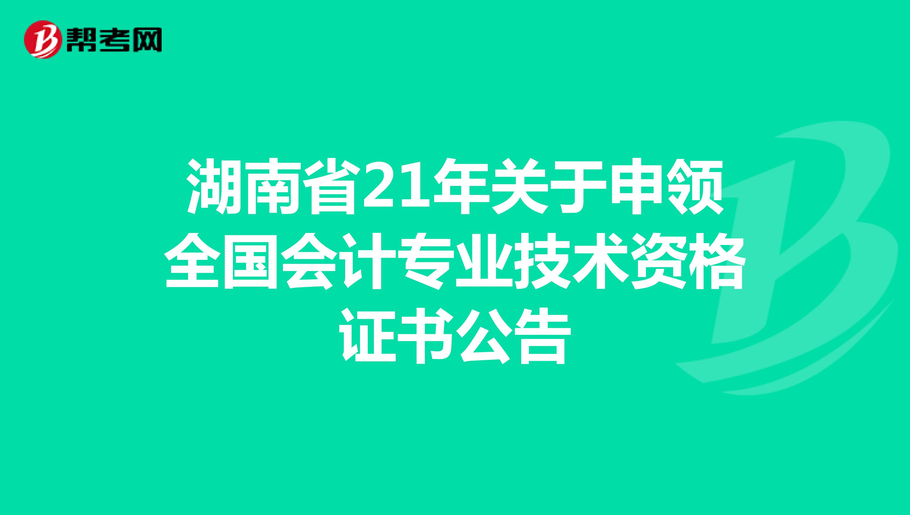 湖南省21年关于申领全国会计专业技术资格证书公告
