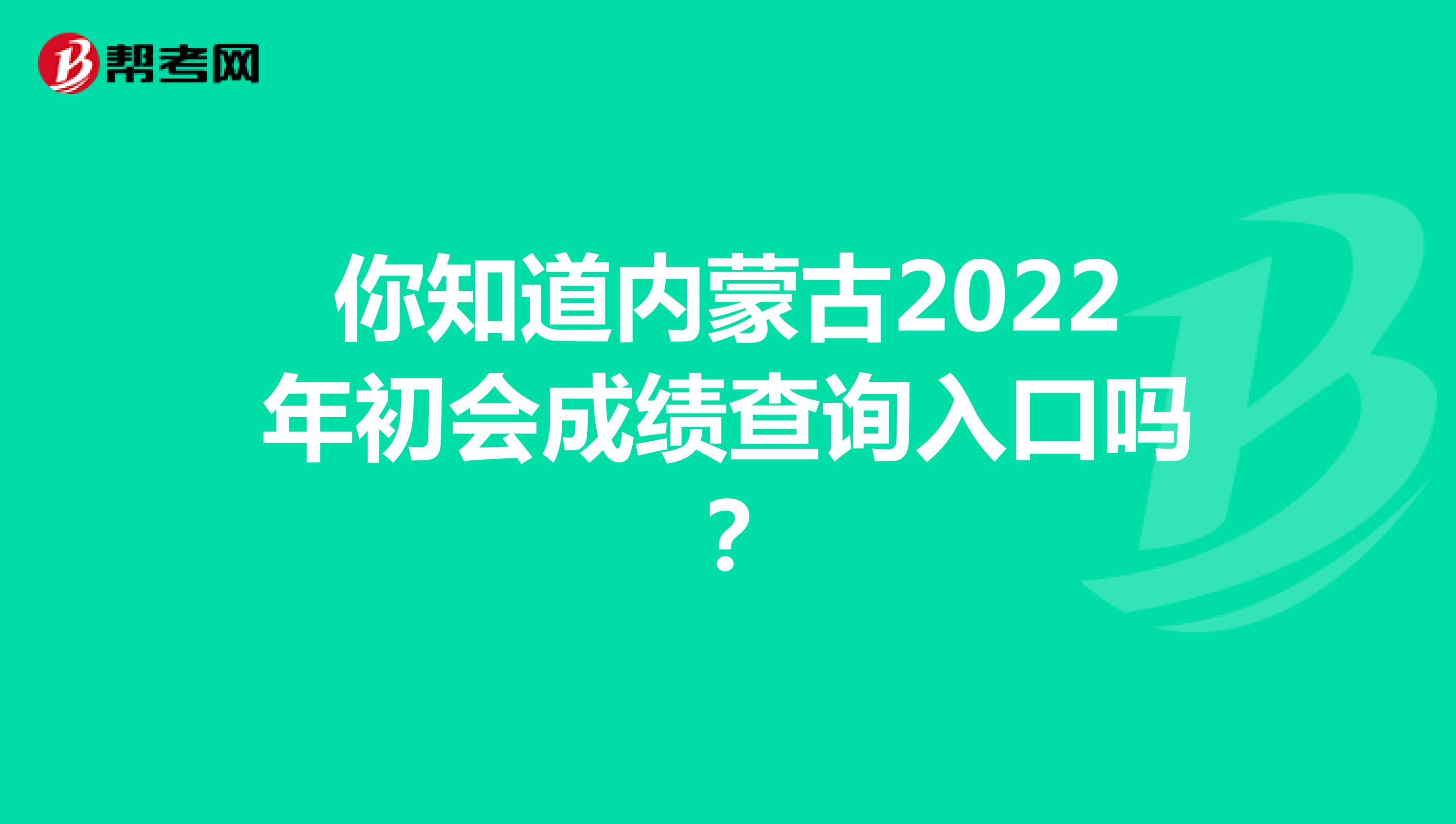 你知道内蒙古2022年初会成绩查询入口吗？