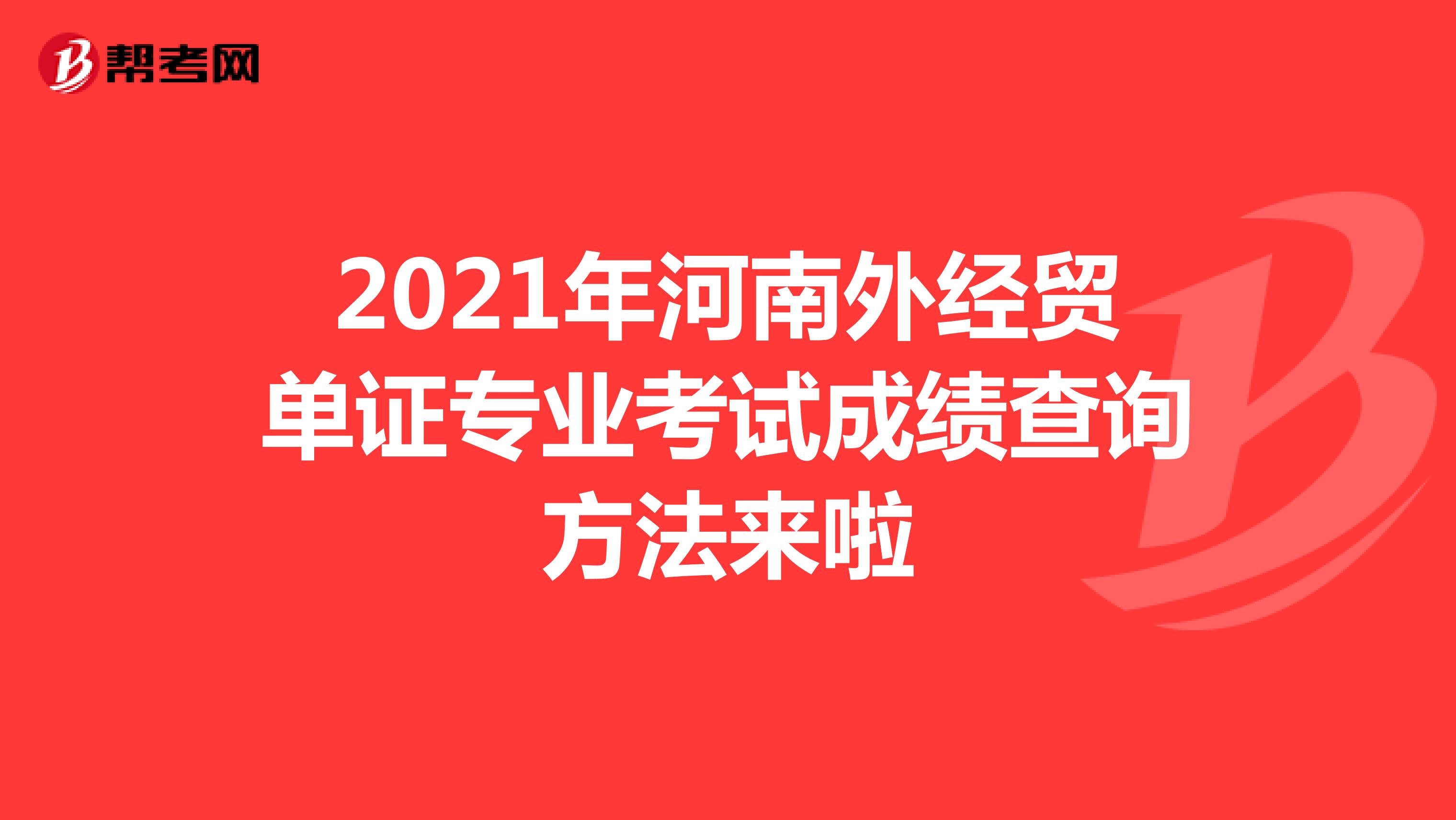 2021年河南外经贸单证专业考试成绩查询方法来啦