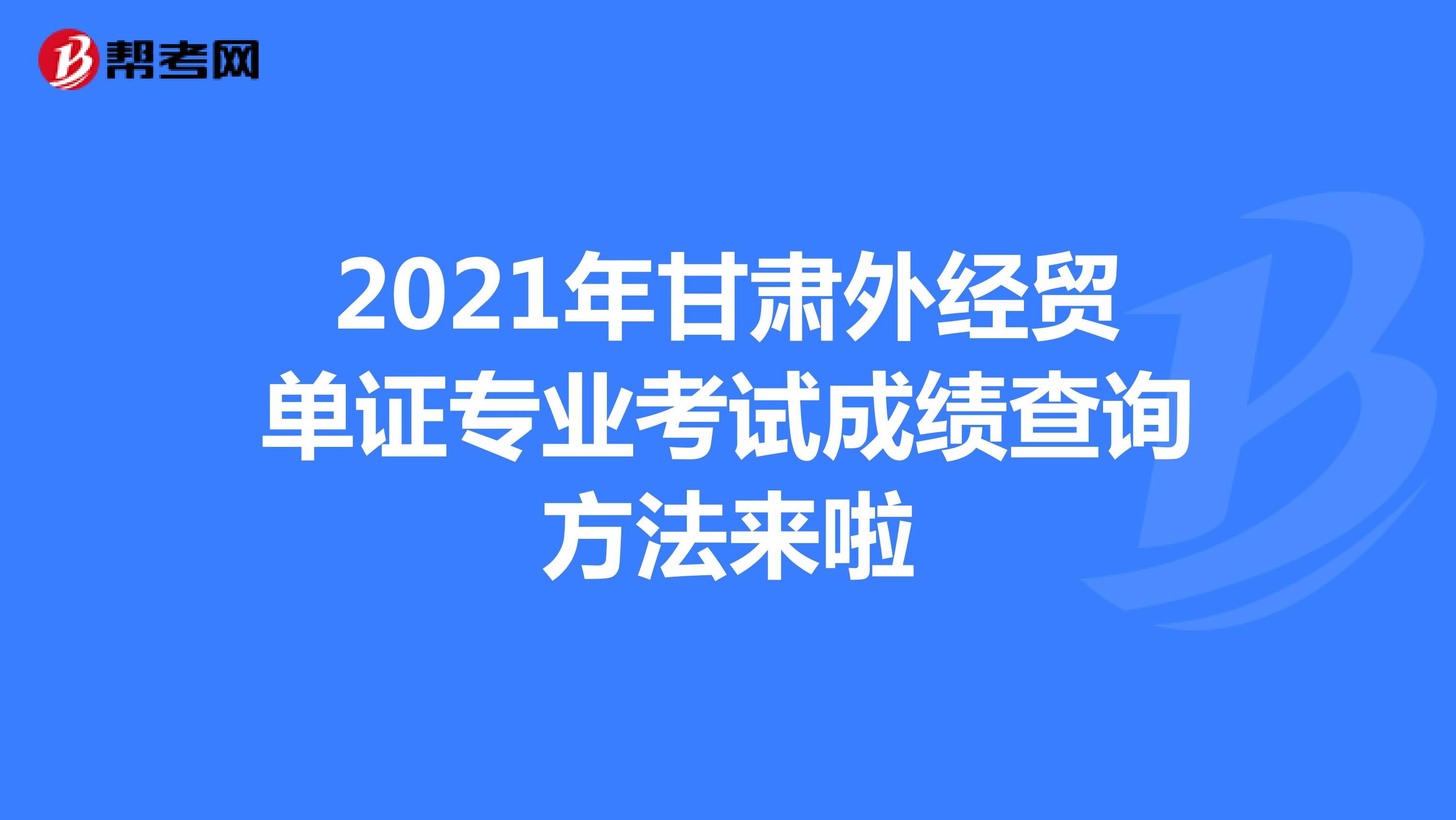 2021年甘肅外經貿單證專業考試成績查詢方法來啦
