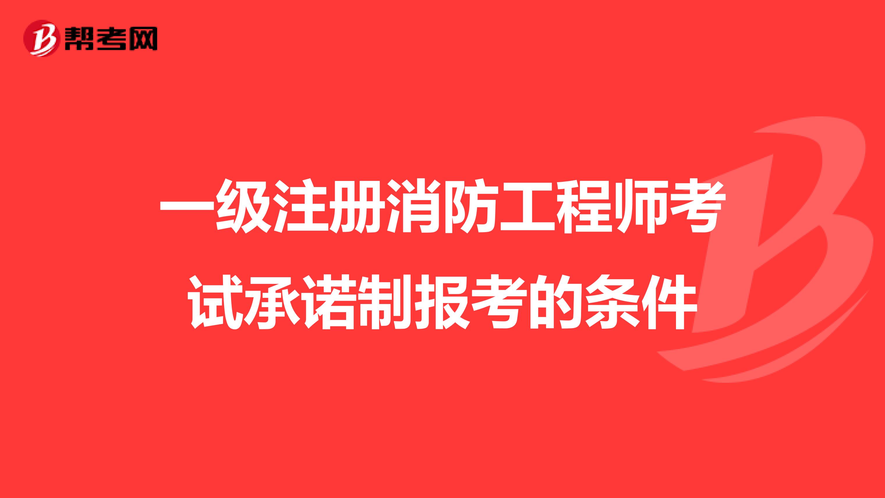 一级注册消防工程师考试承诺制报考的条件