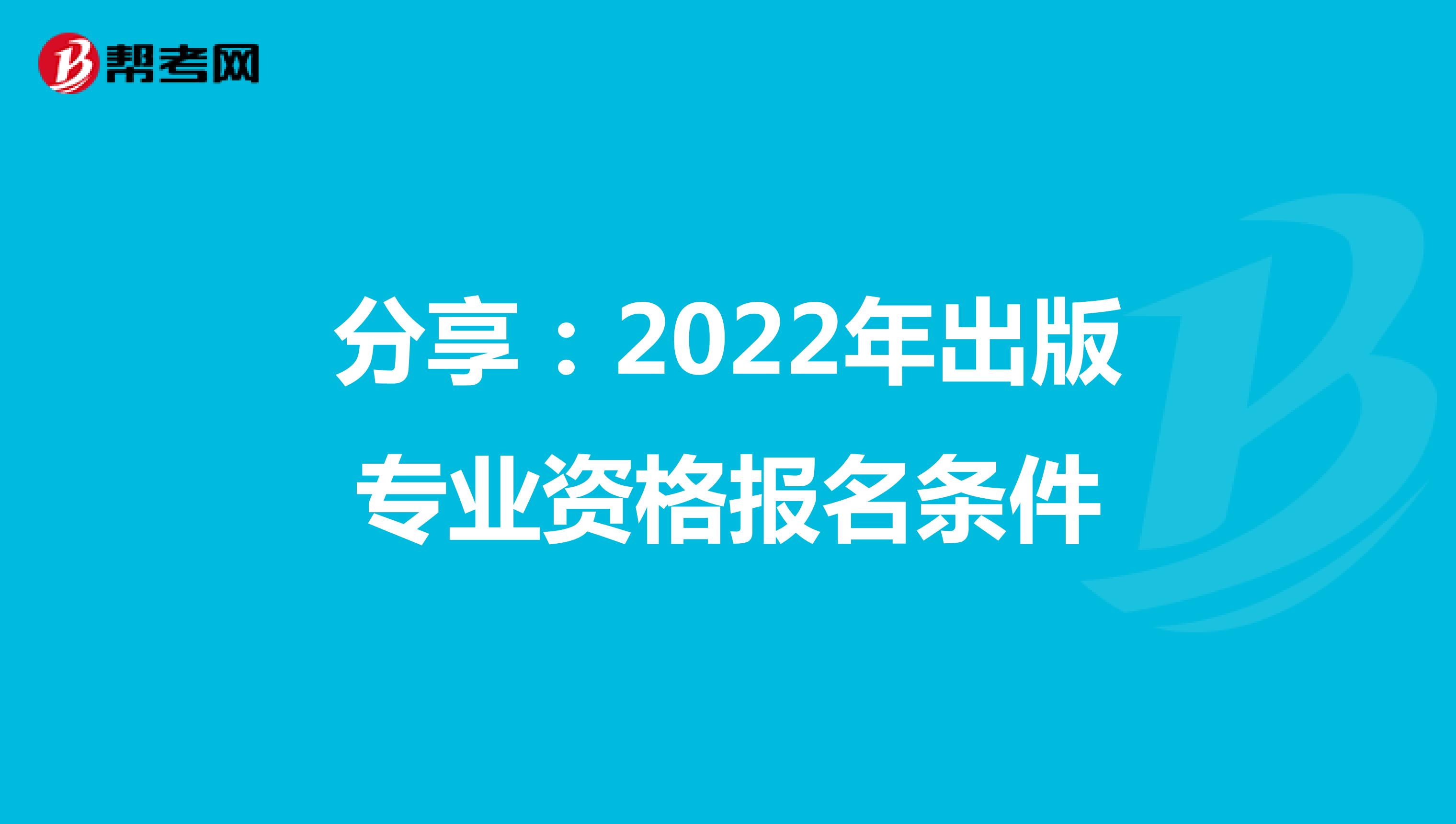 分享：2022年出版专业资格报名条件