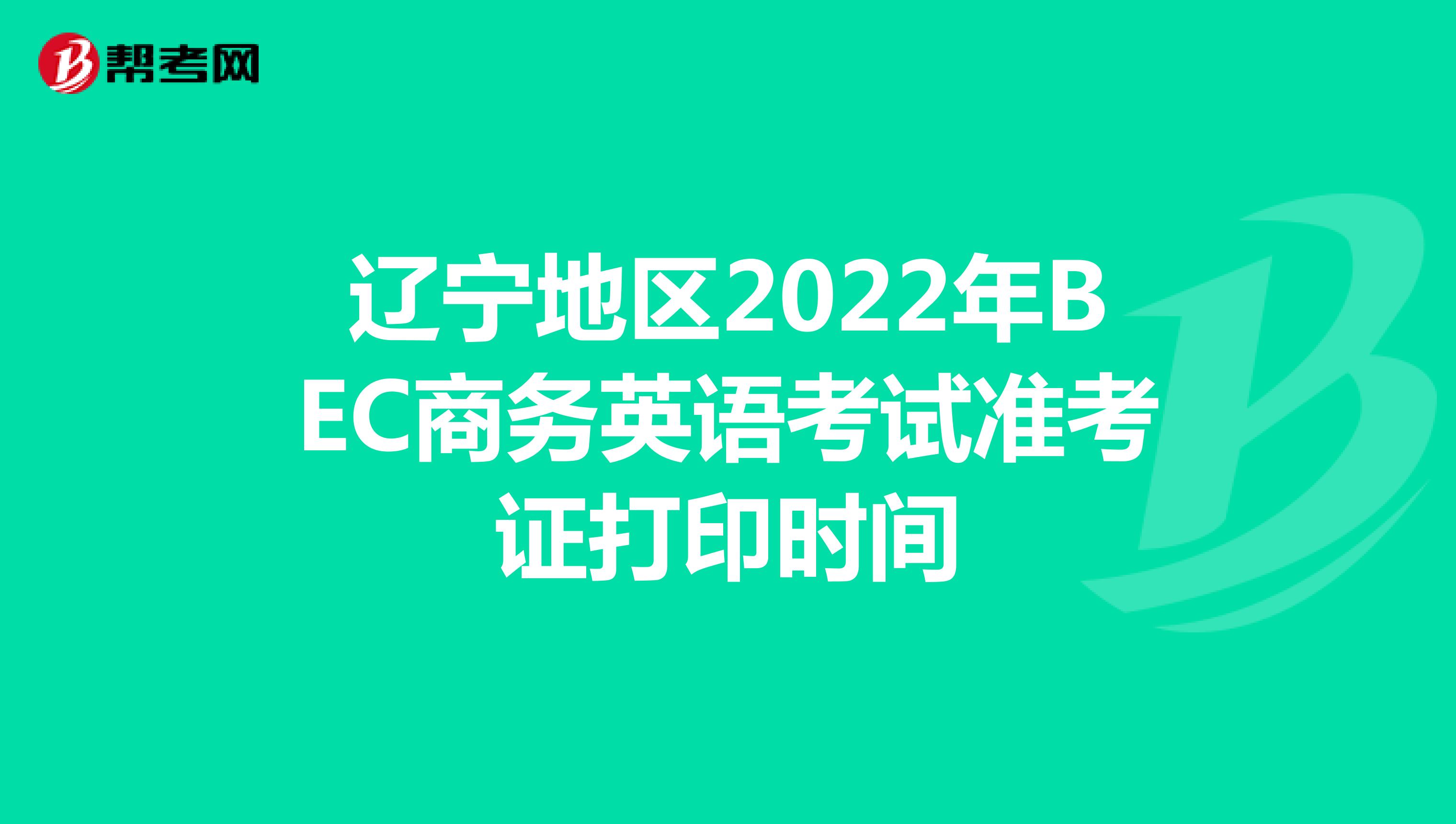 辽宁地区2022年BEC商务英语考试准考证打印时间