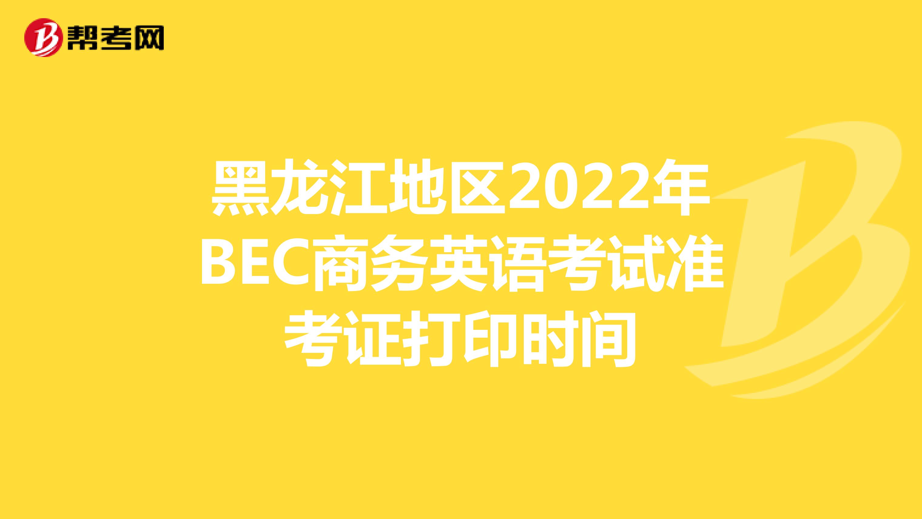 黑龙江地区2022年BEC商务英语考试准考证打印时间