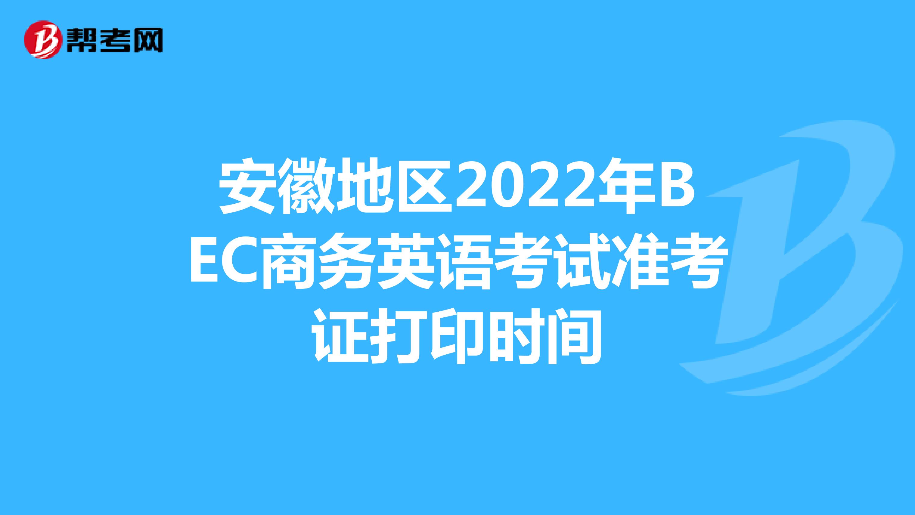 安徽地区2022年BEC商务英语考试准考证打印时间