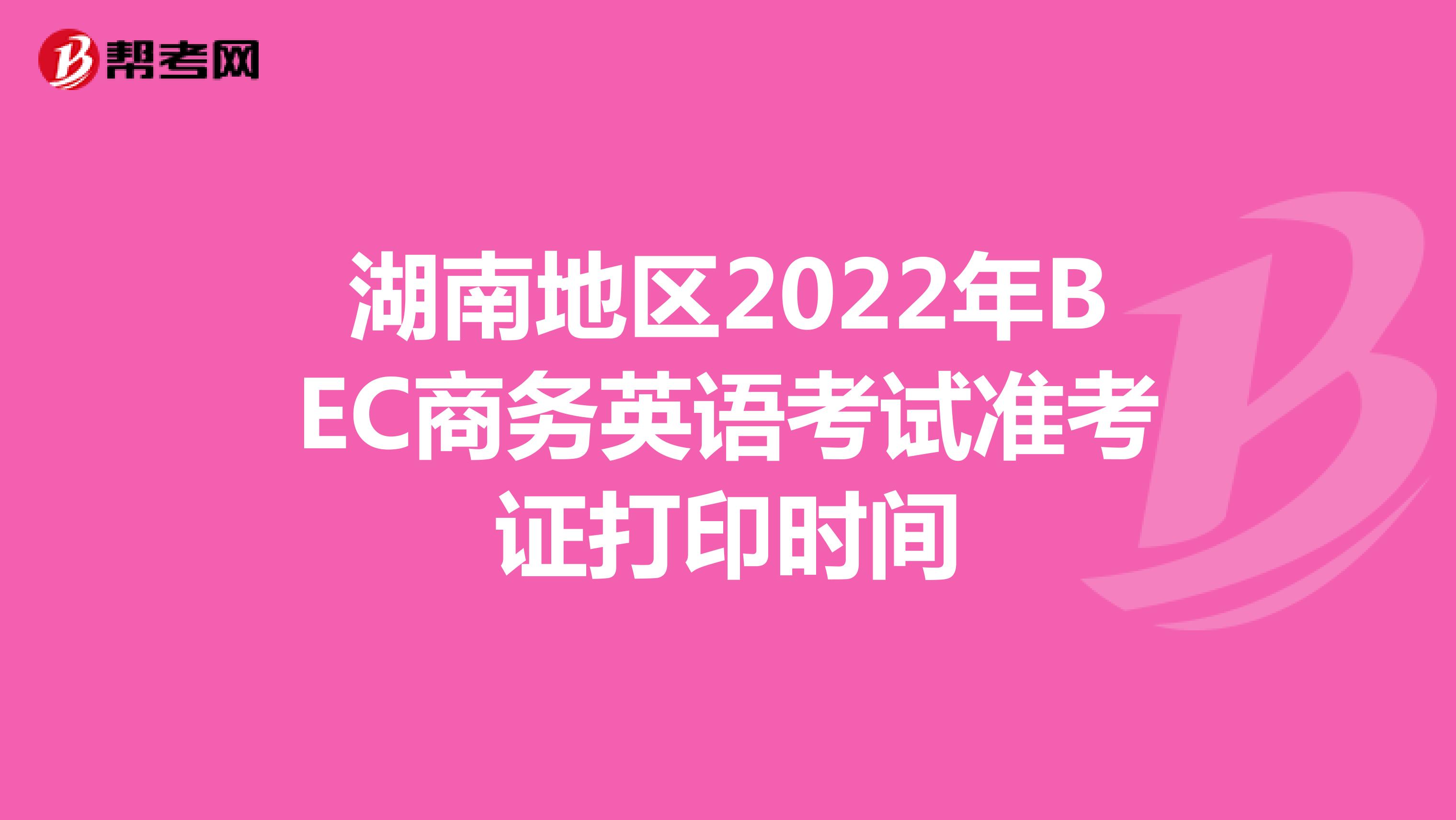 湖南地区2022年BEC商务英语考试准考证打印时间