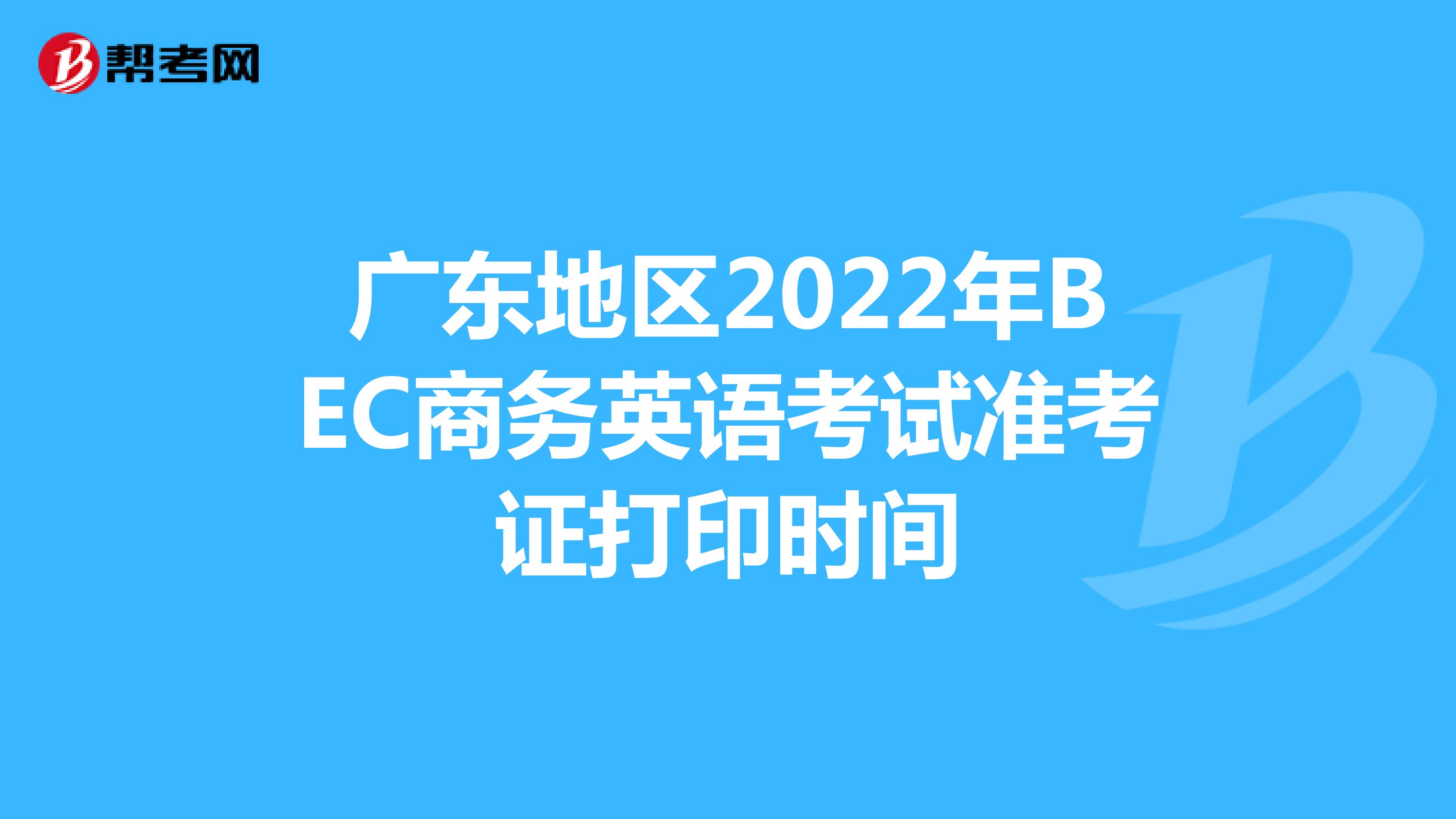 广东地区2022年BEC商务英语考试准考证打印时间