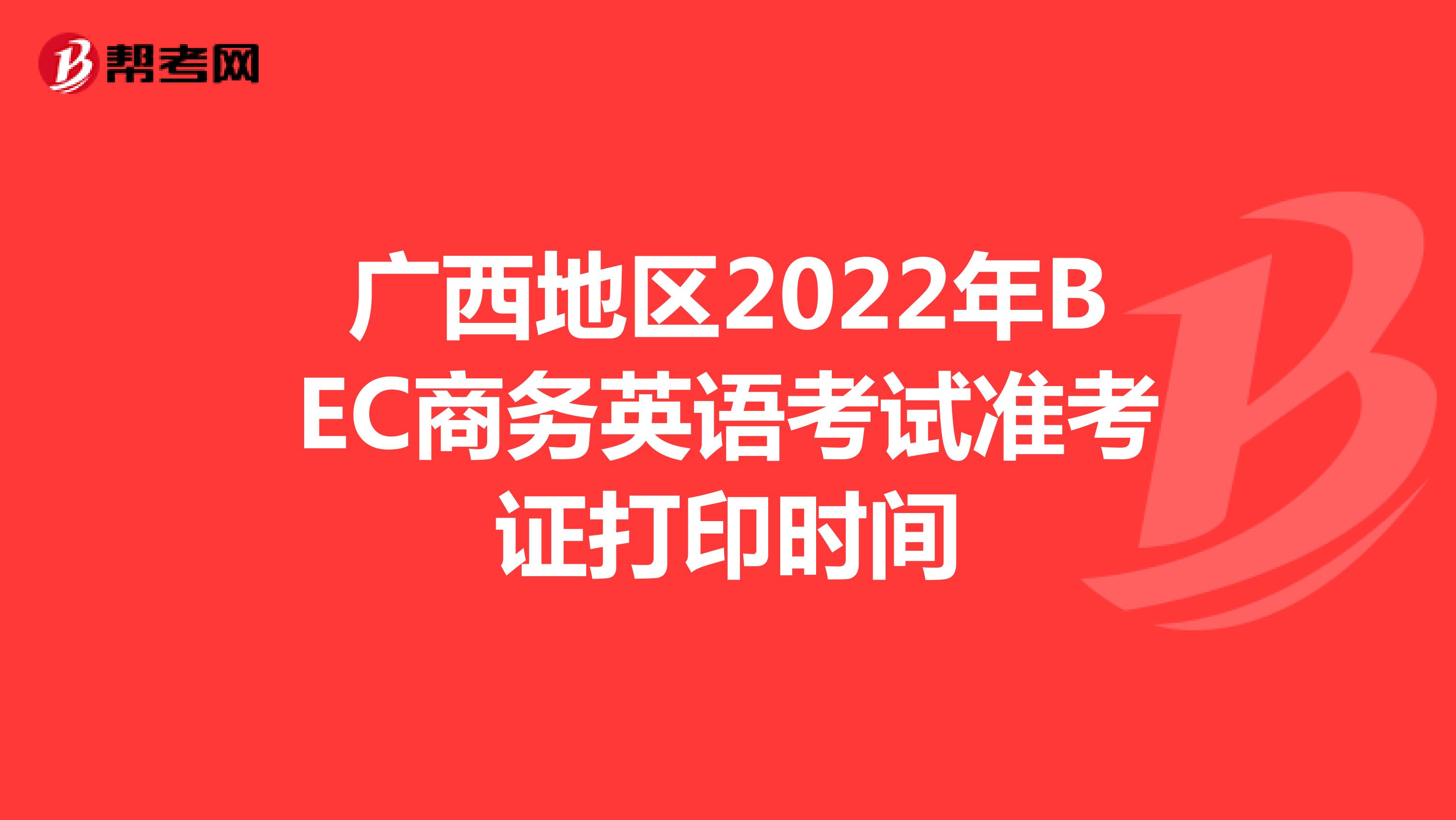 广西地区2022年BEC商务英语考试准考证打印时间