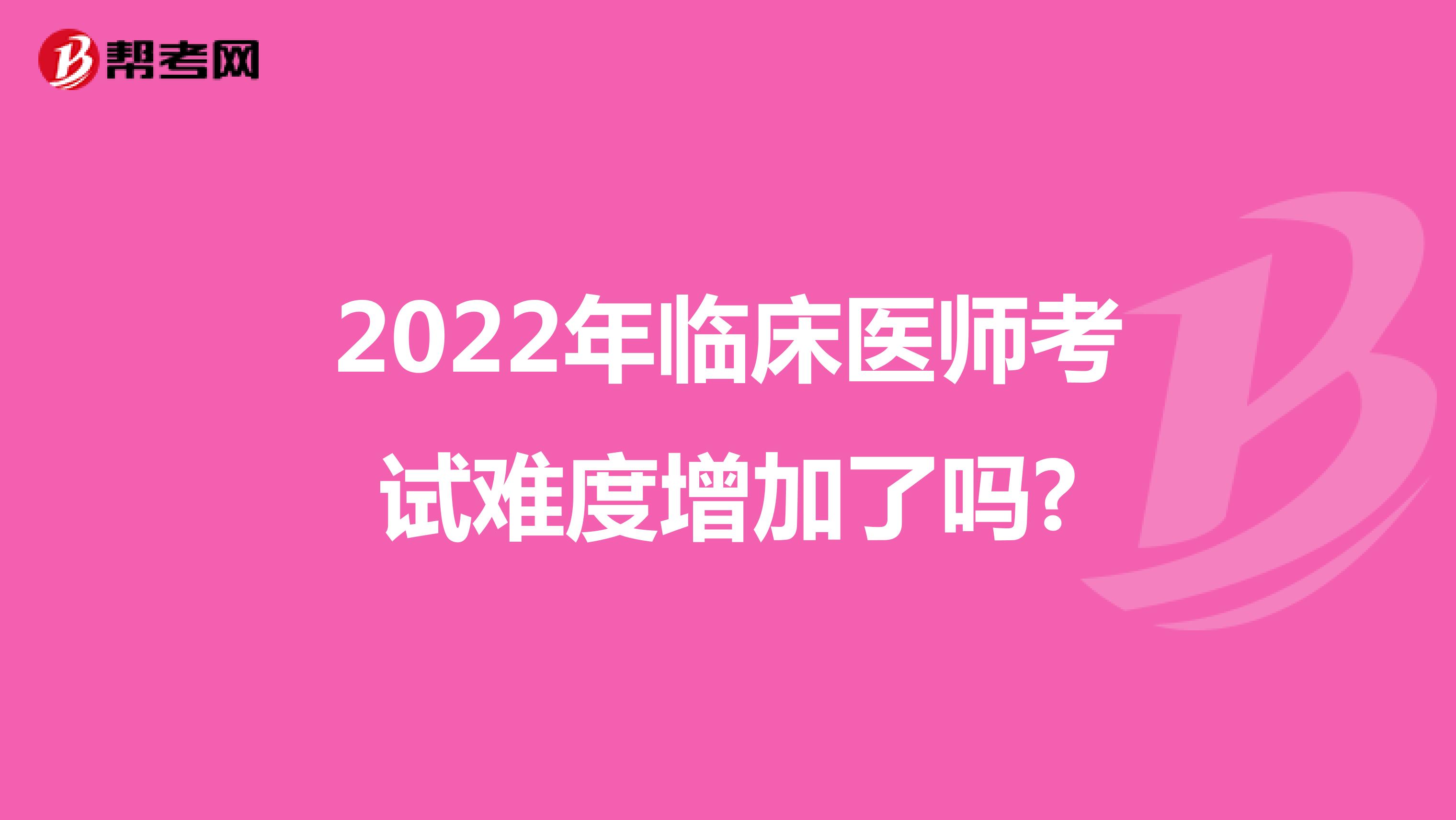 2022年臨床醫(yī)師考試難度增加了嗎?