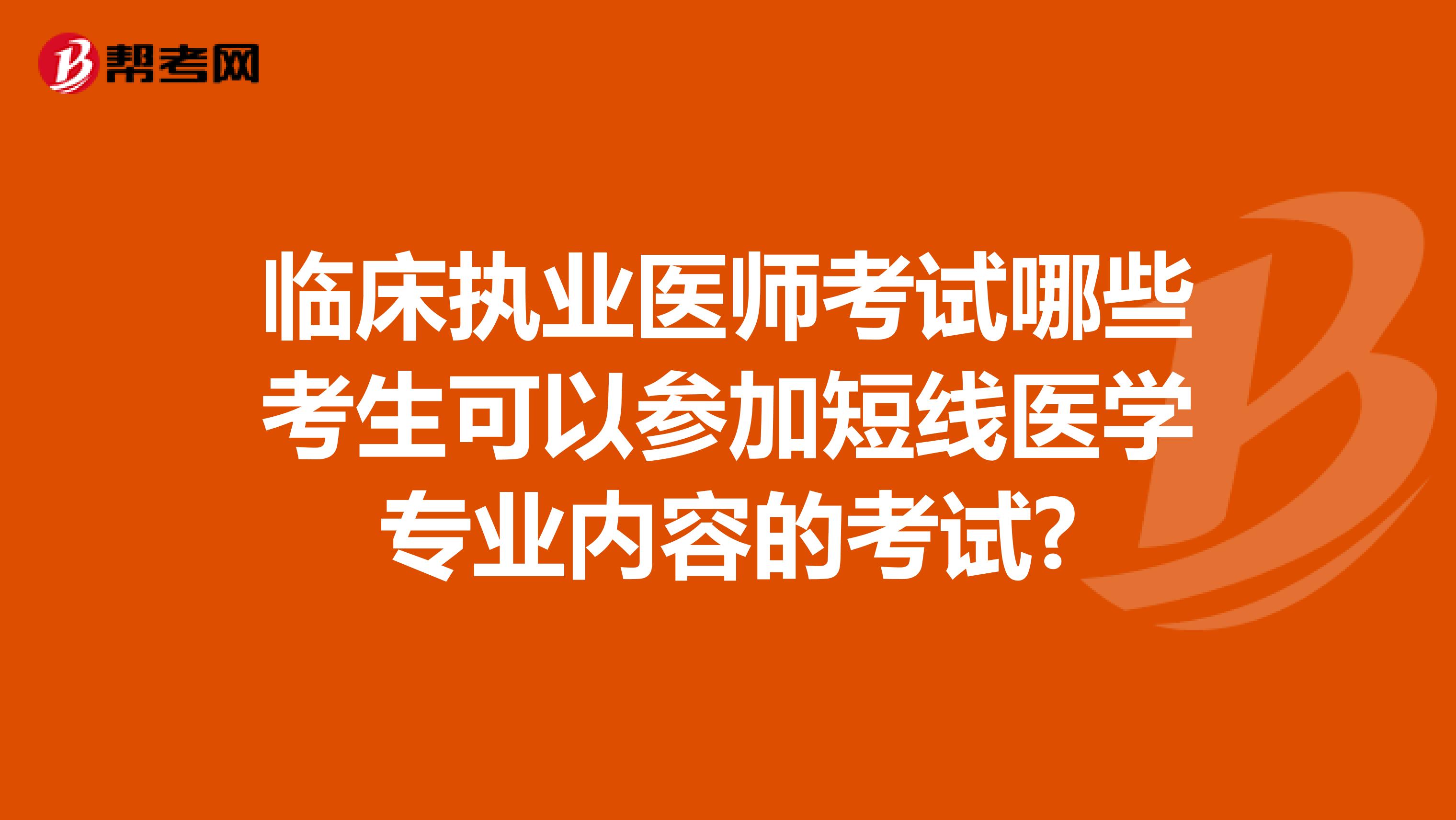 临床执业医师考试哪些考生可以参加短线医学专业内容的考试?