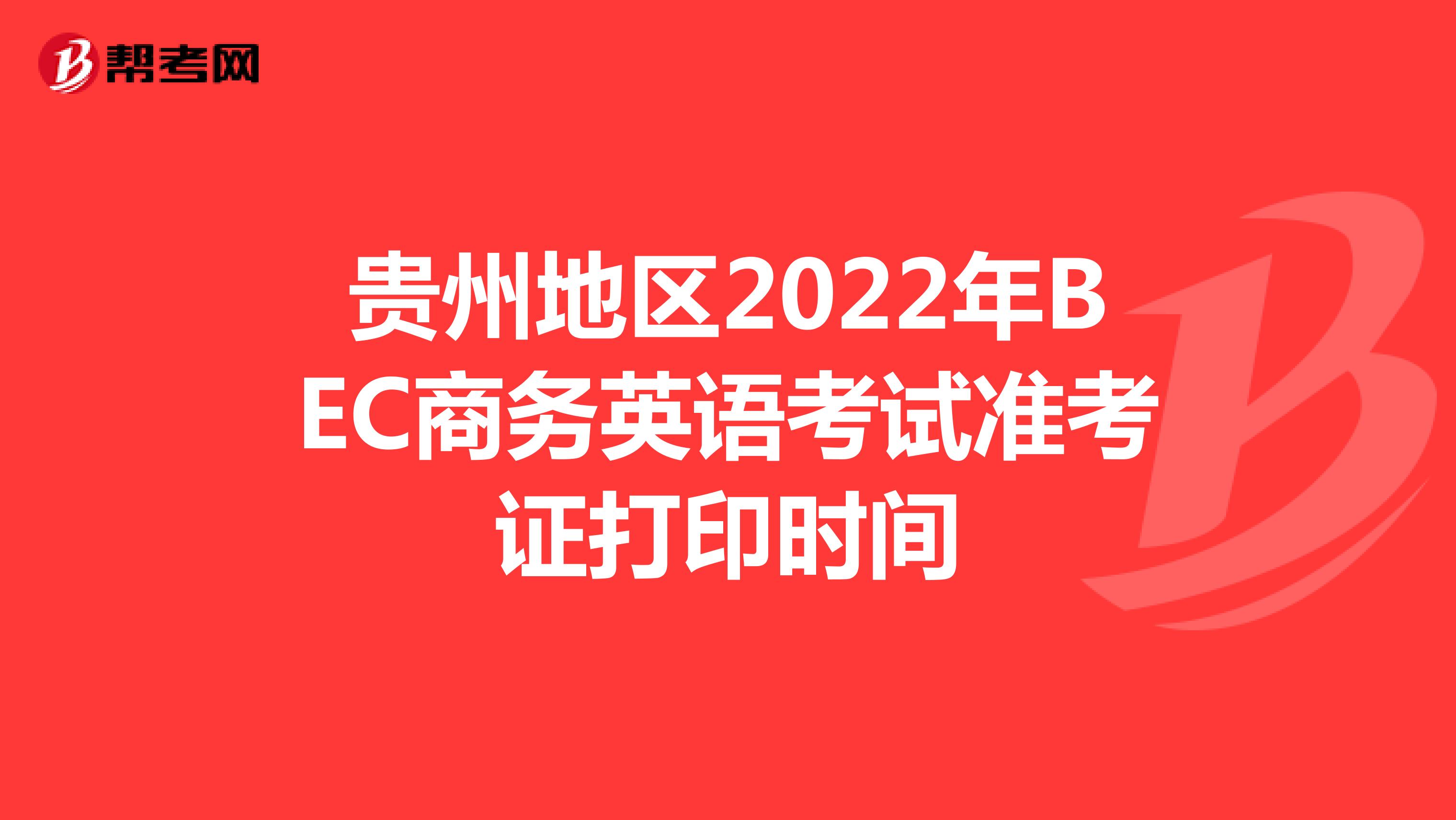 贵州地区2022年BEC商务英语考试准考证打印时间