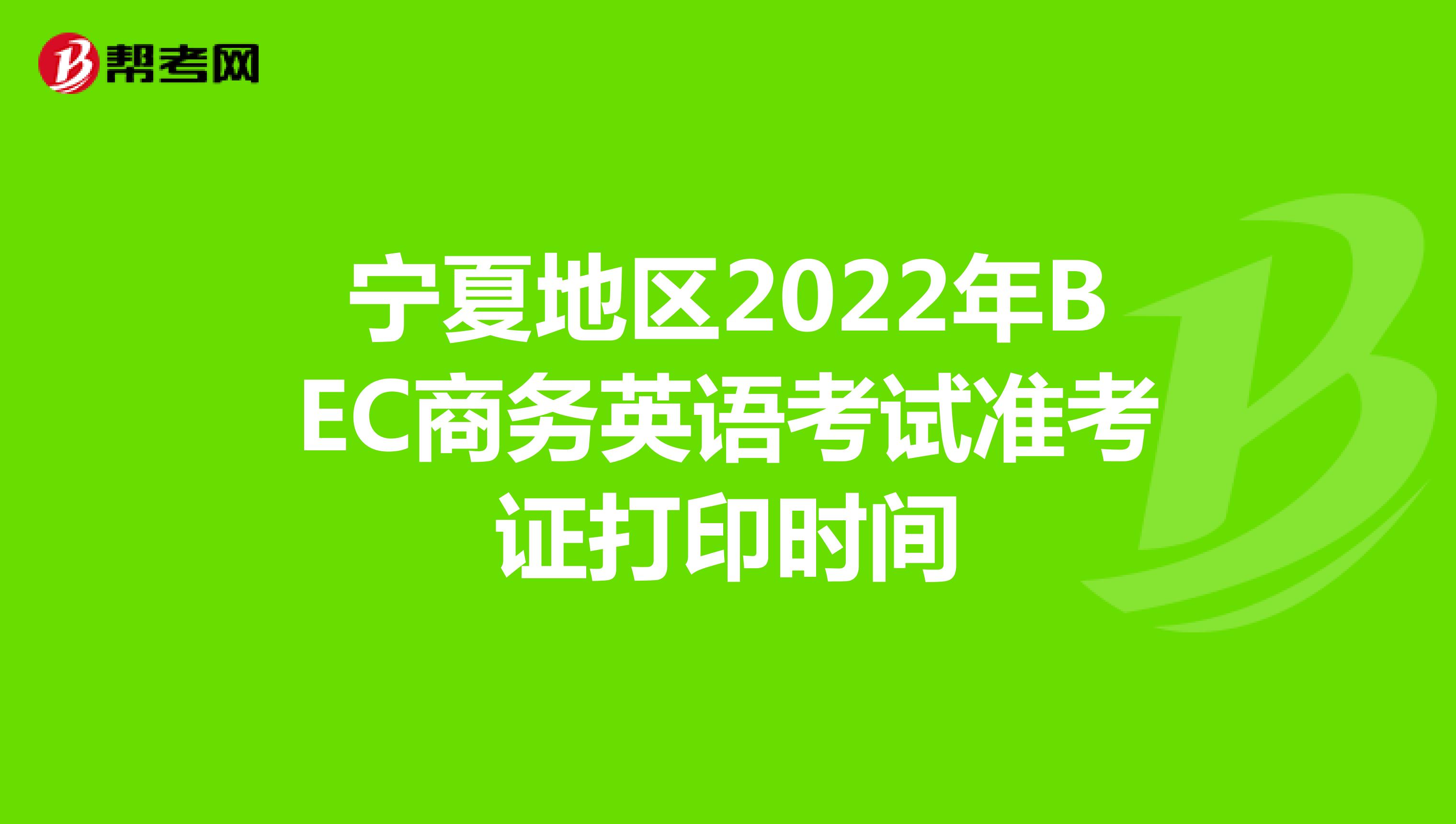 宁夏地区2022年BEC商务英语考试准考证打印时间