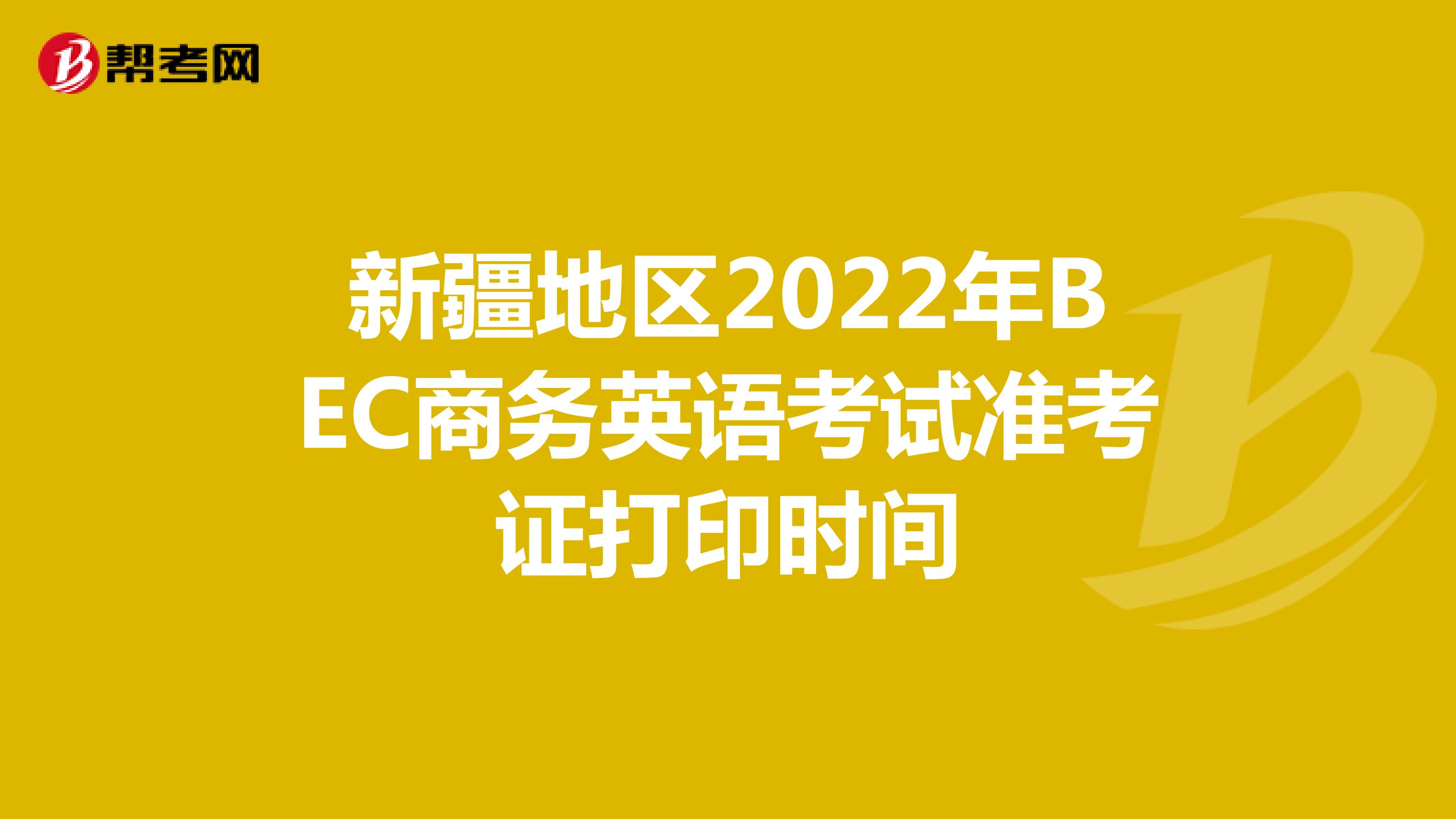 新疆地区2022年BEC商务英语考试准考证打印时间
