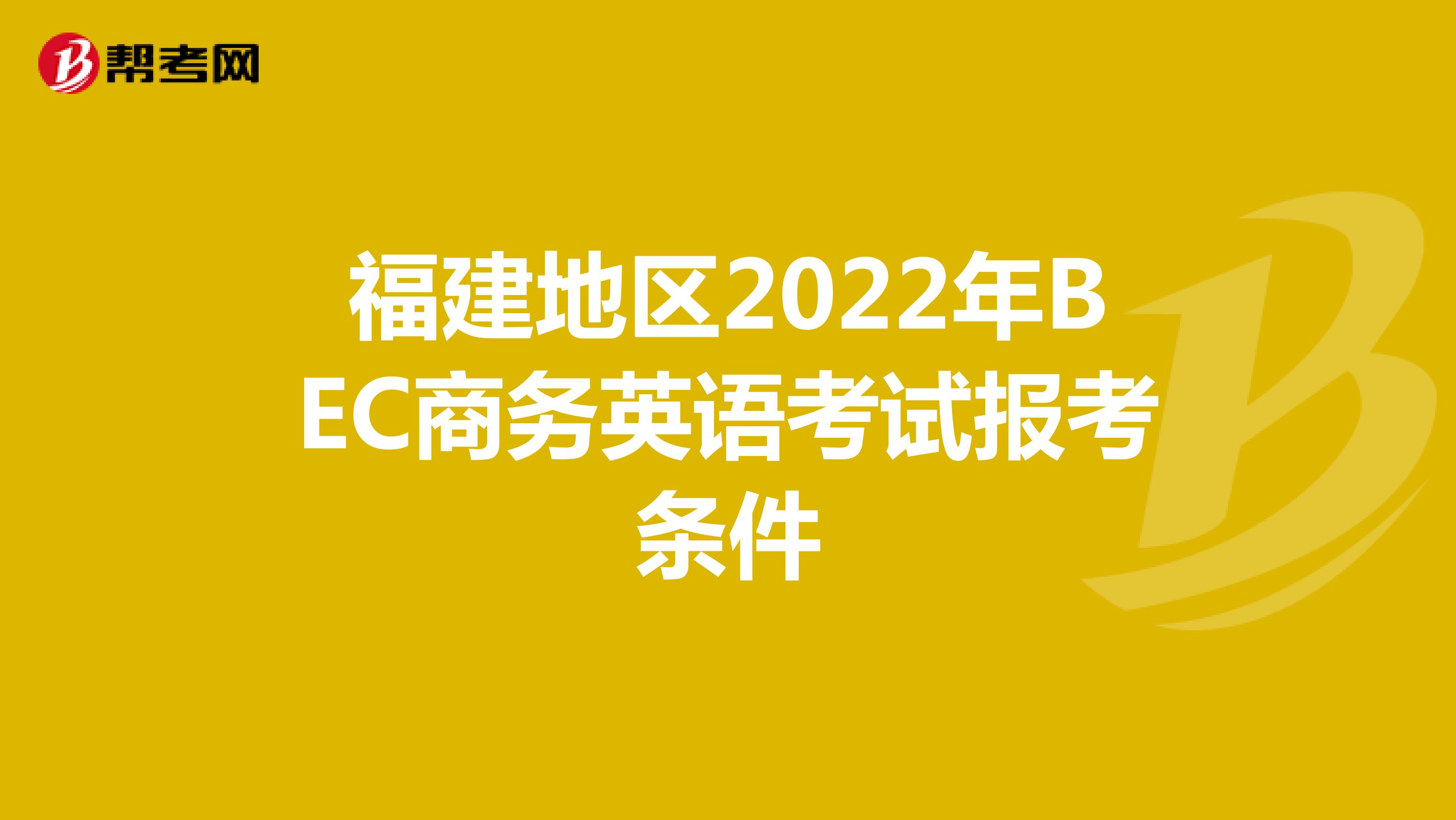 福建地区2022年BEC商务英语考试报考条件