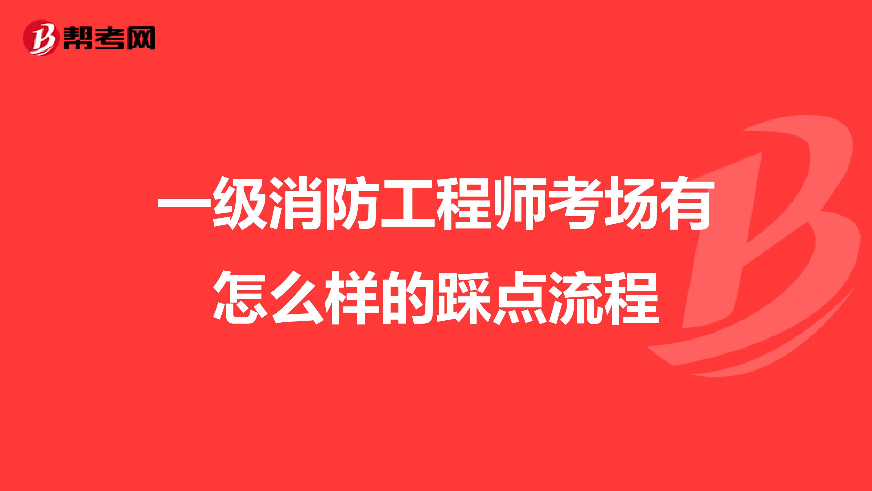 一级消防工程师考场有怎么样的踩点流程