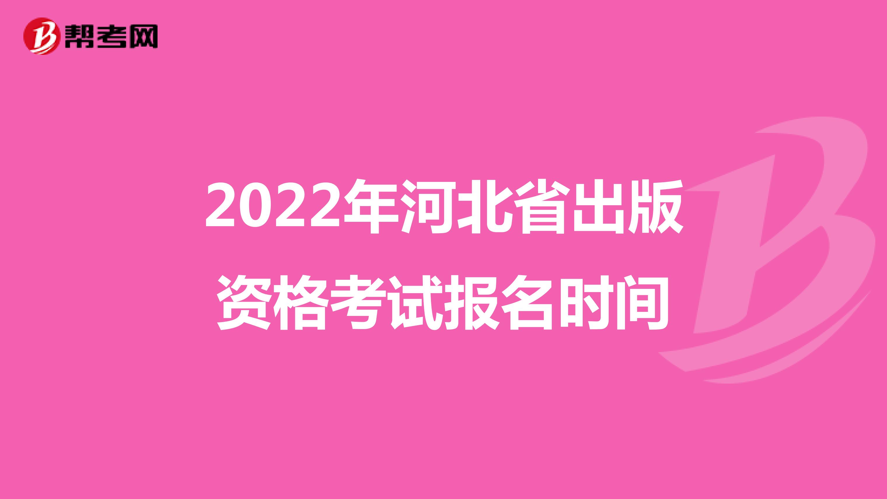 2022年河北省出版资格考试报名时间 