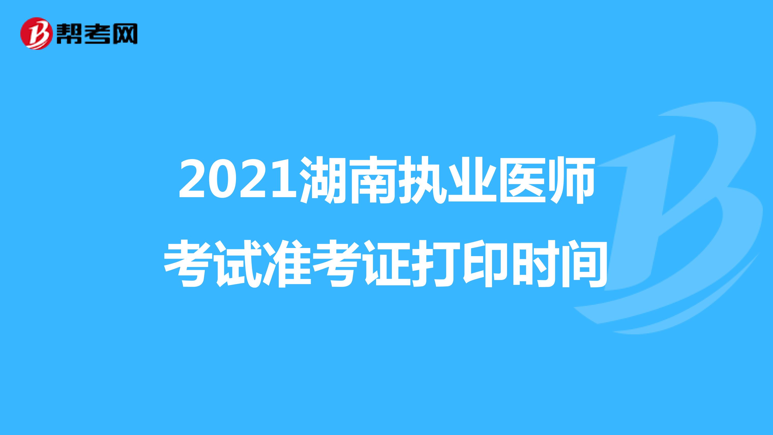 2021湖南执业医师考试准考证打印时间