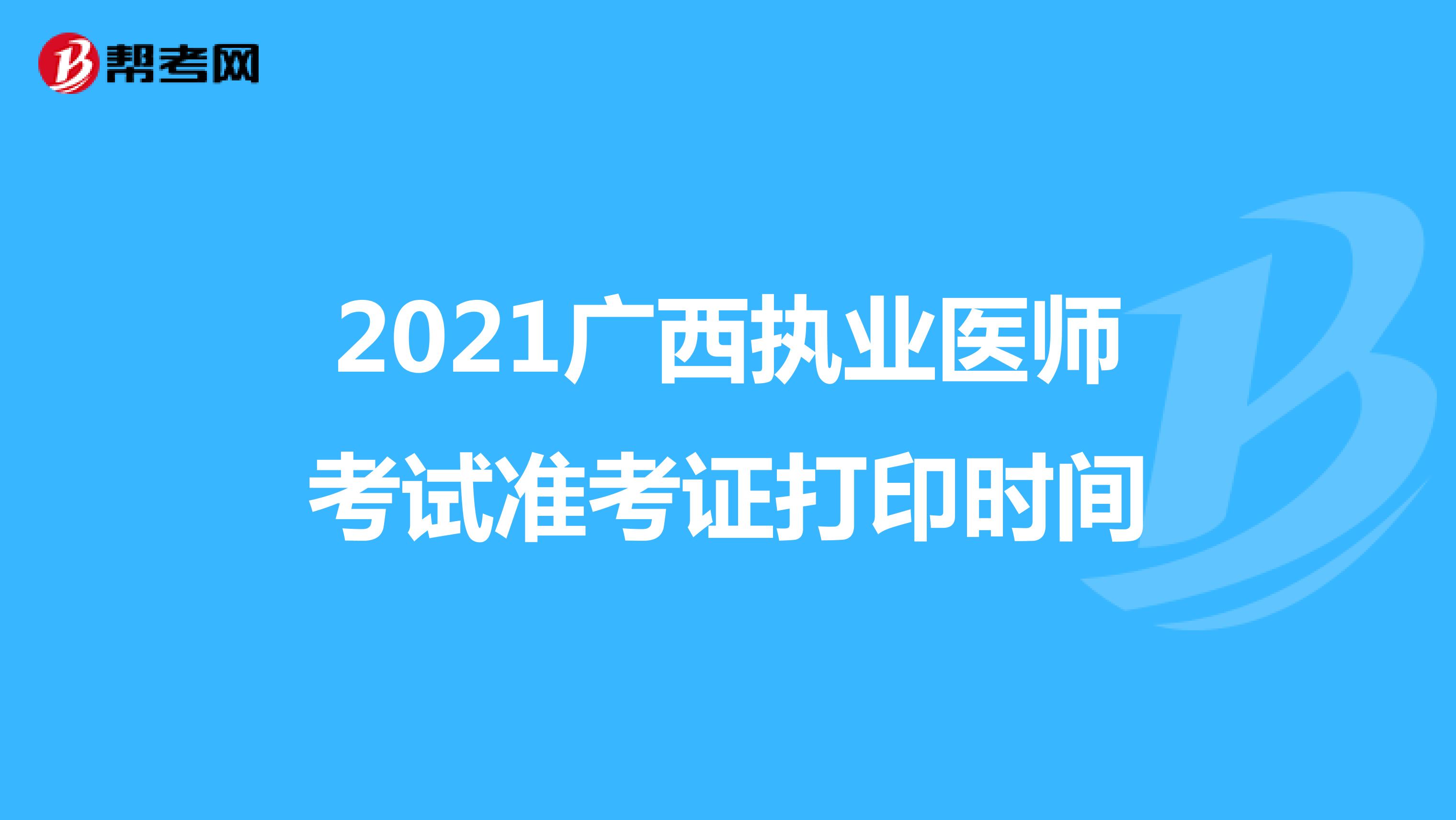 2021广西执业医师考试准考证打印时间