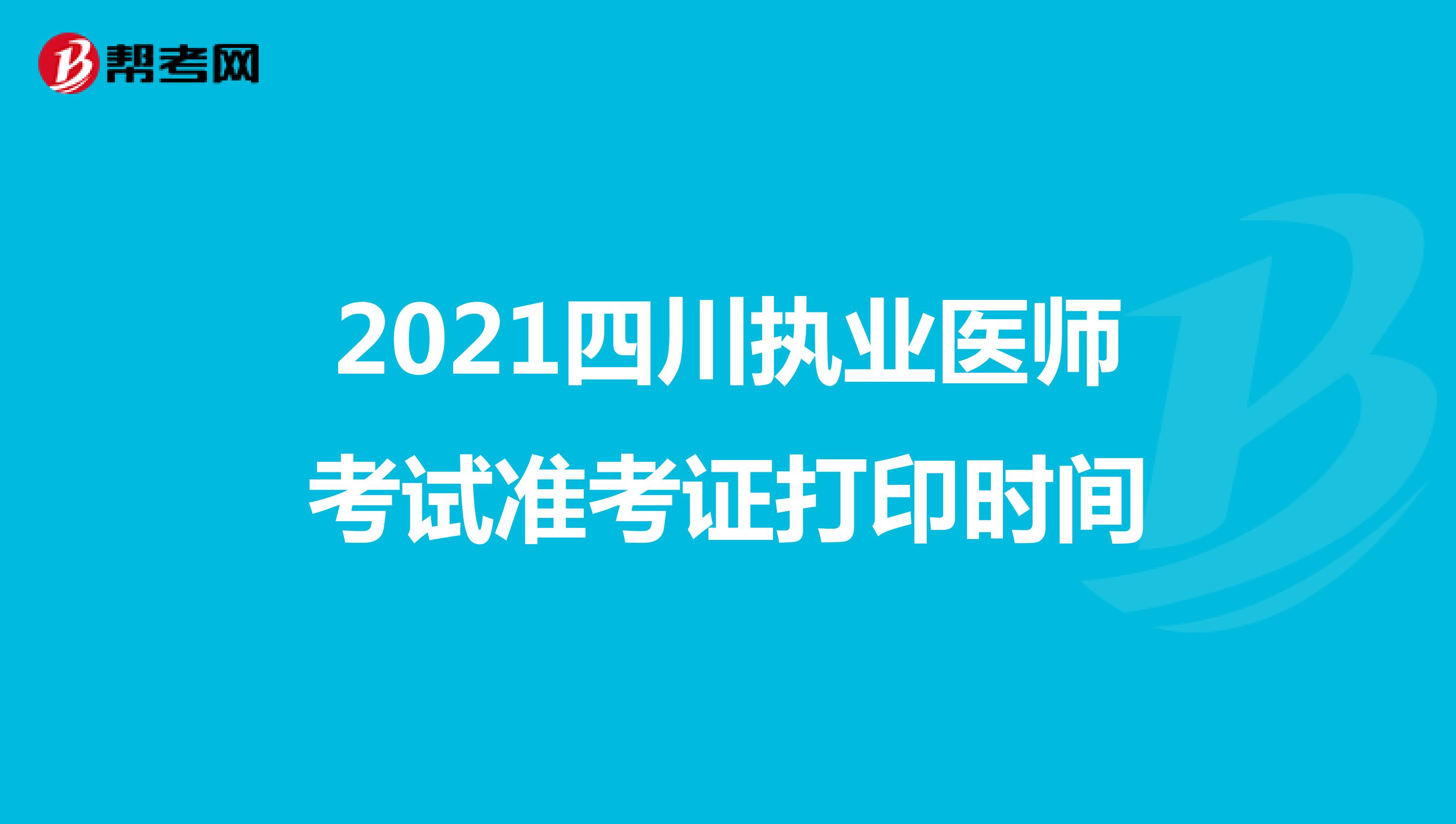 2021四川执业医师考试准考证打印时间