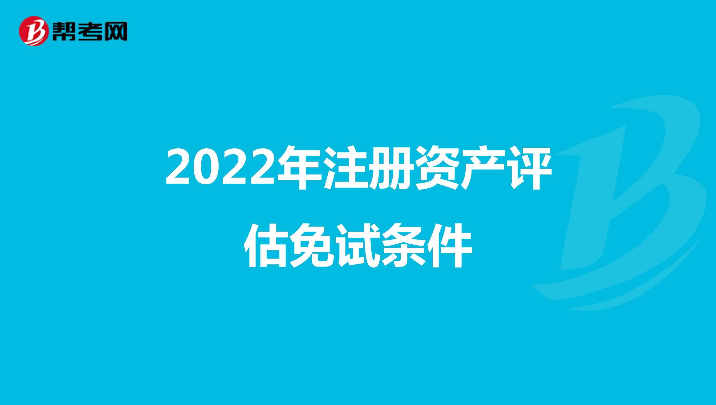 2022年注册资产评估免试条件