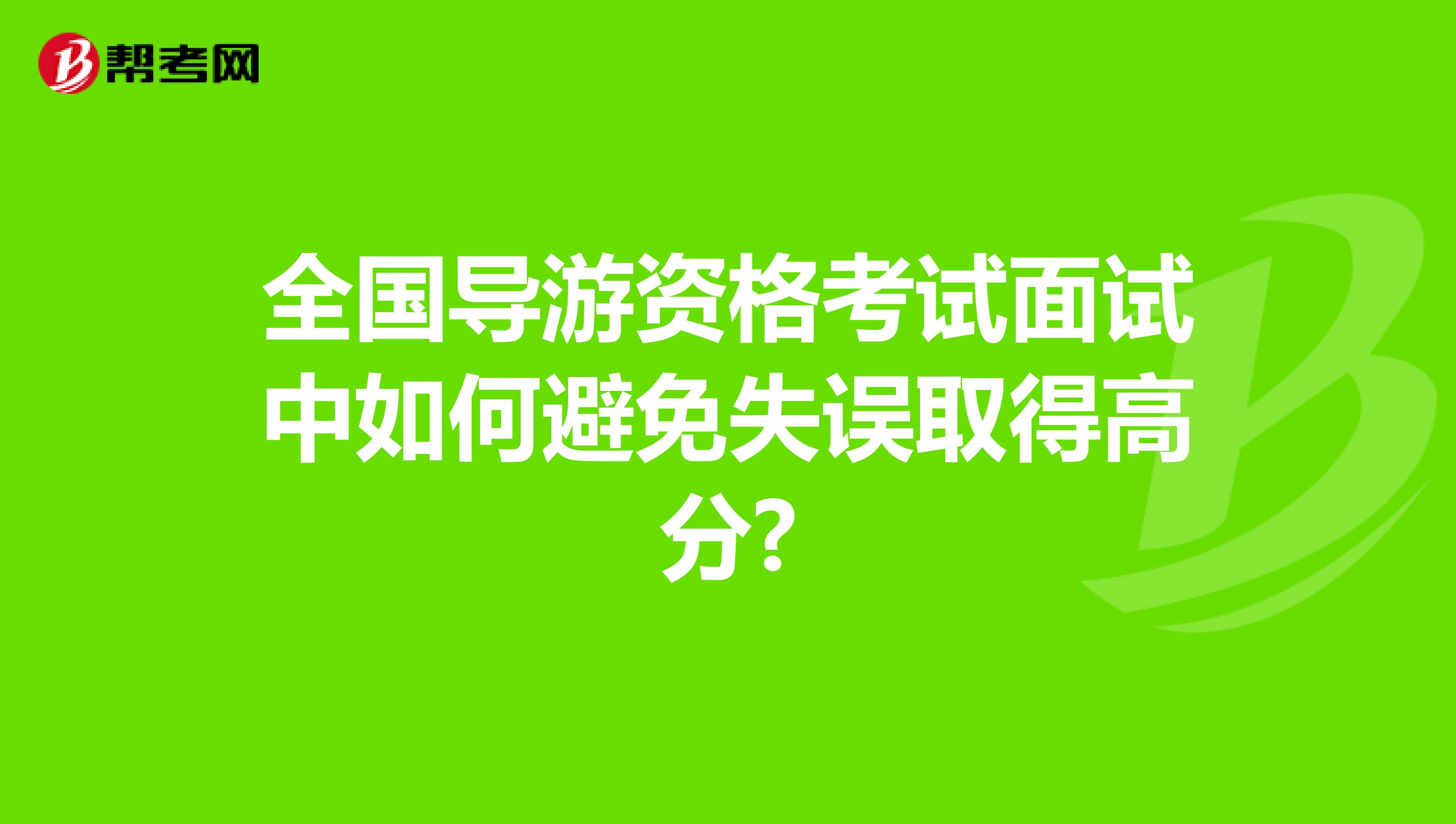 全国导游资格考试面试中如何避免失误取得高分?