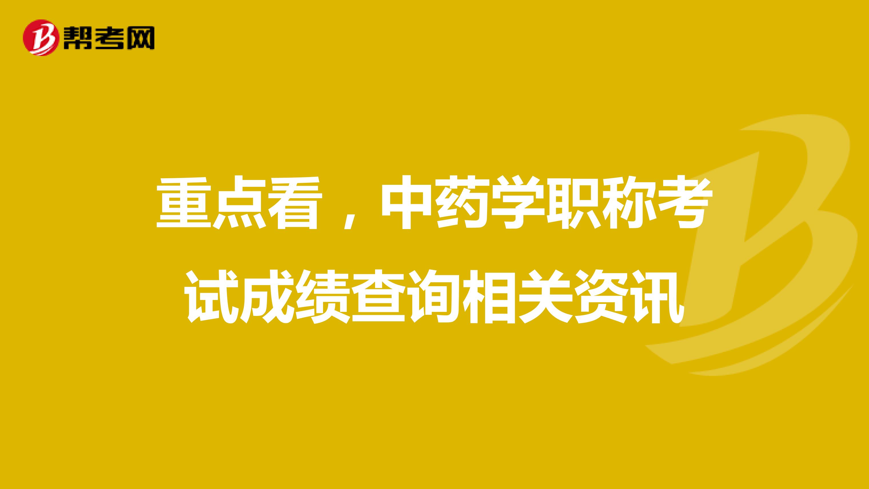 重点看，中药学职称考试成绩查询相关资讯