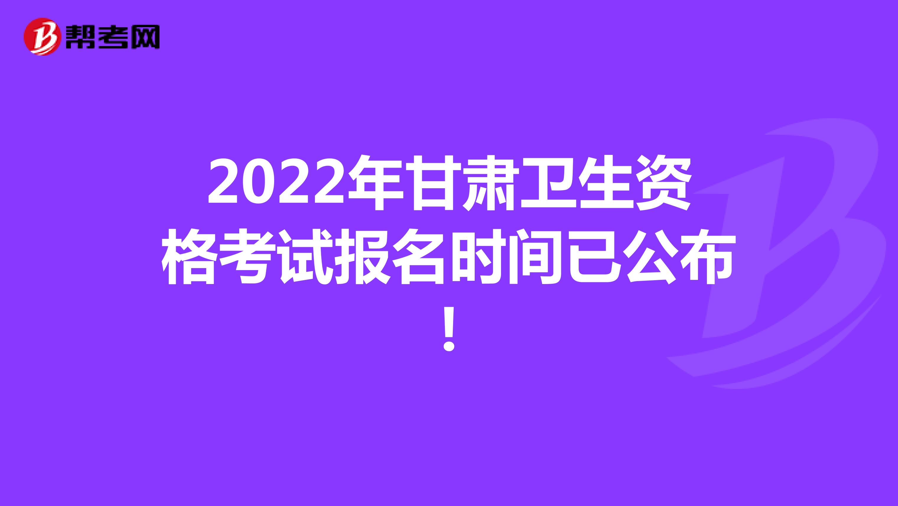 2022年甘肃卫生资格考试报名时间已公布!